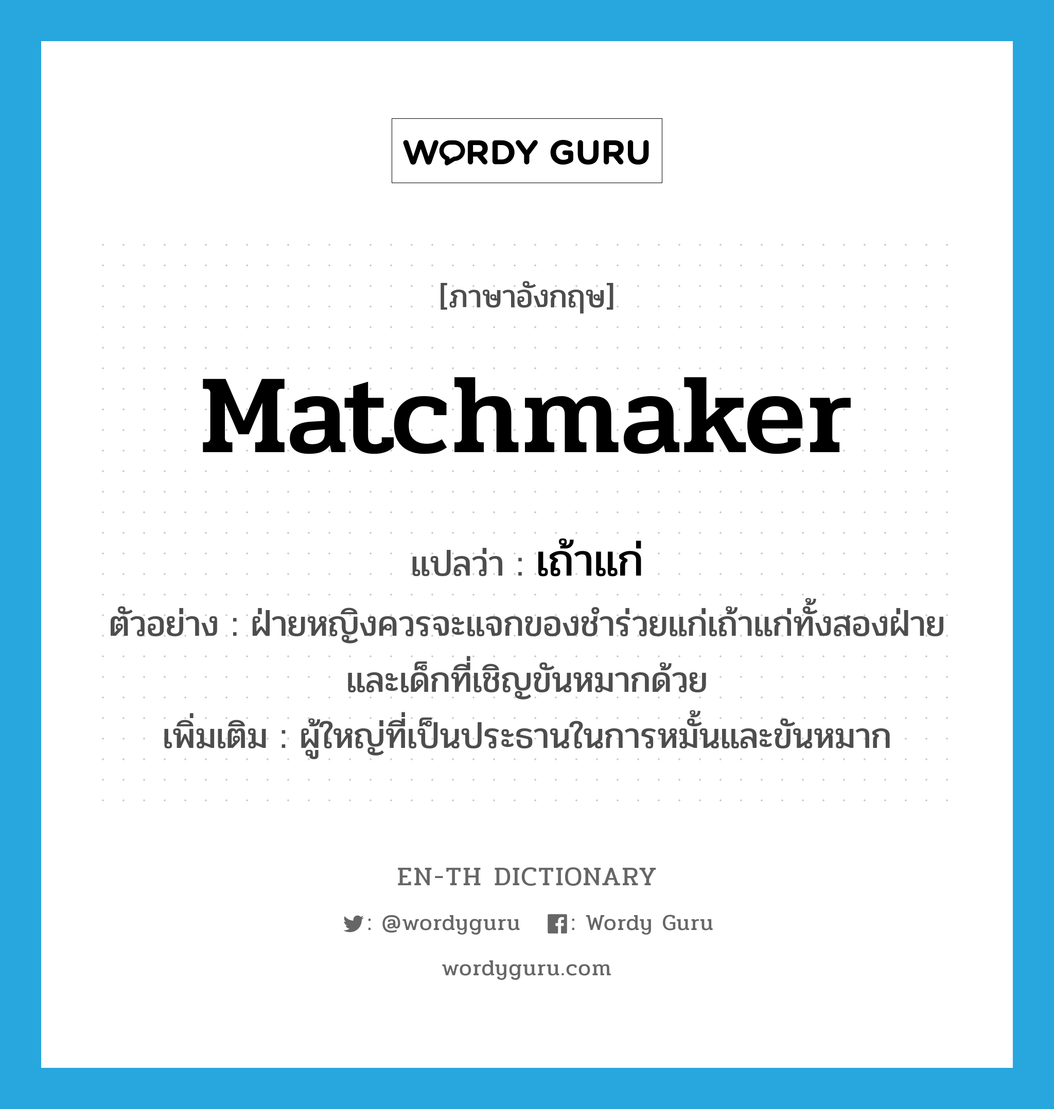 matchmaker แปลว่า?, คำศัพท์ภาษาอังกฤษ matchmaker แปลว่า เถ้าแก่ ประเภท N ตัวอย่าง ฝ่ายหญิงควรจะแจกของชำร่วยแก่เถ้าแก่ทั้งสองฝ่าย และเด็กที่เชิญขันหมากด้วย เพิ่มเติม ผู้ใหญ่ที่เป็นประธานในการหมั้นและขันหมาก หมวด N
