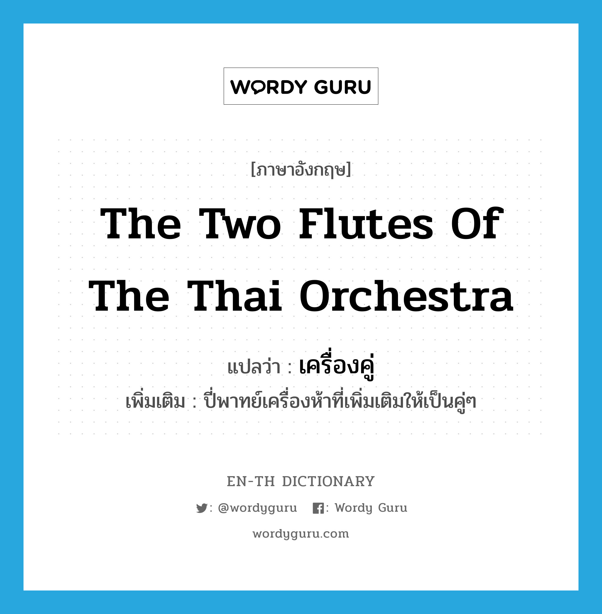 the two flutes of the Thai orchestra แปลว่า?, คำศัพท์ภาษาอังกฤษ the two flutes of the Thai orchestra แปลว่า เครื่องคู่ ประเภท N เพิ่มเติม ปี่พาทย์เครื่องห้าที่เพิ่มเติมให้เป็นคู่ๆ หมวด N