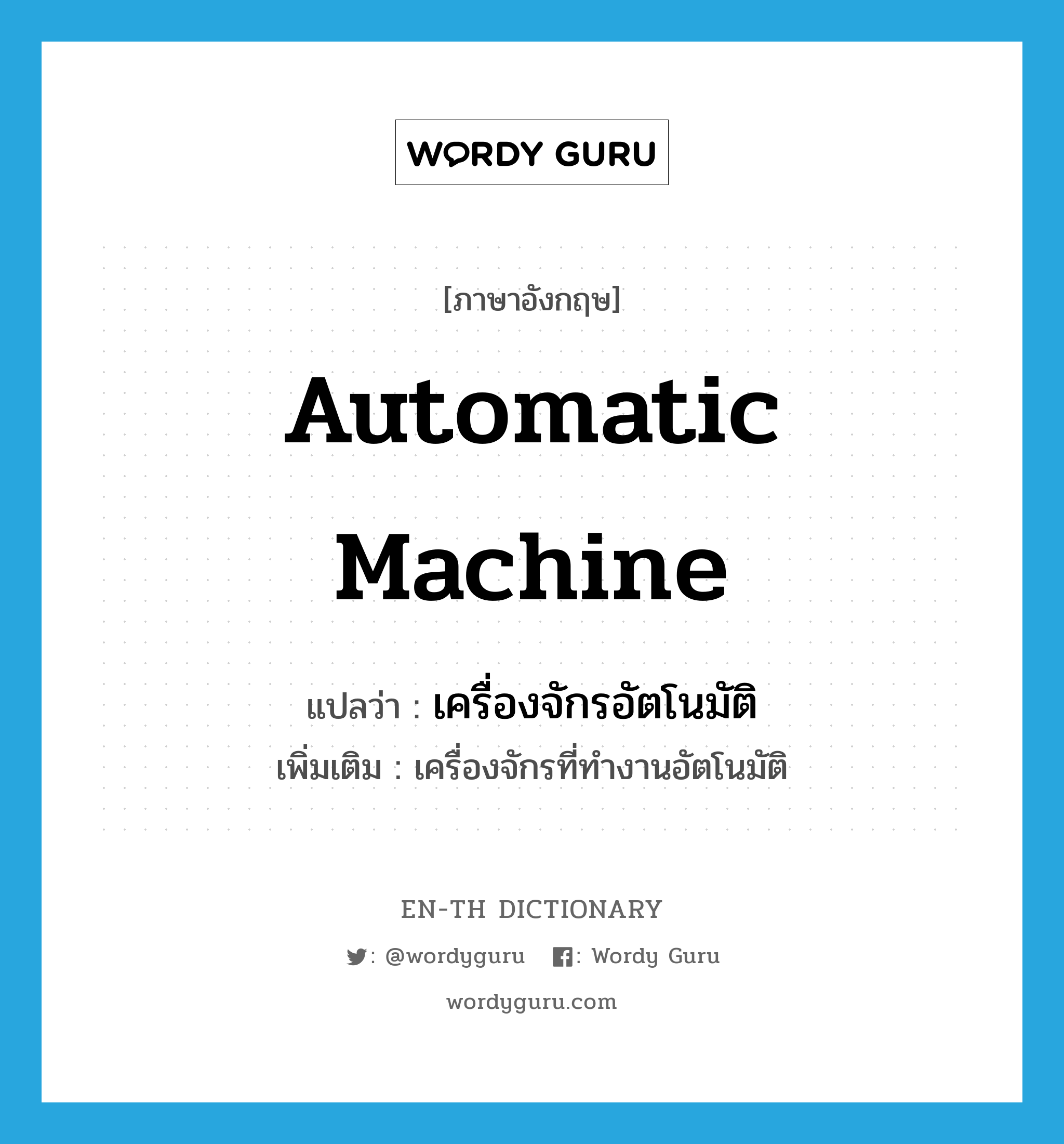 เครื่องจักรอัตโนมัติ ภาษาอังกฤษ?, คำศัพท์ภาษาอังกฤษ เครื่องจักรอัตโนมัติ แปลว่า automatic machine ประเภท N เพิ่มเติม เครื่องจักรที่ทำงานอัตโนมัติ หมวด N