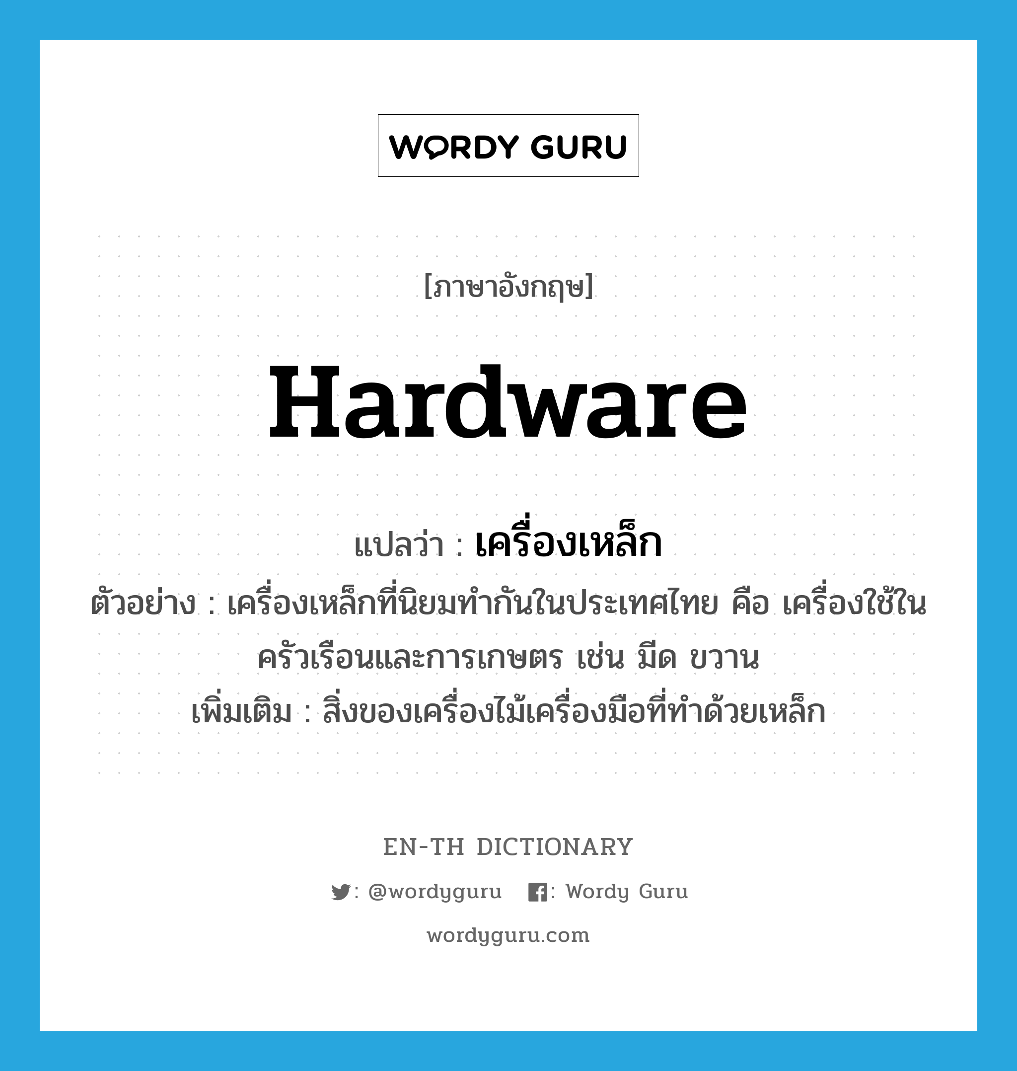 hardware แปลว่า?, คำศัพท์ภาษาอังกฤษ hardware แปลว่า เครื่องเหล็ก ประเภท N ตัวอย่าง เครื่องเหล็กที่นิยมทำกันในประเทศไทย คือ เครื่องใช้ในครัวเรือนและการเกษตร เช่น มีด ขวาน เพิ่มเติม สิ่งของเครื่องไม้เครื่องมือที่ทำด้วยเหล็ก หมวด N