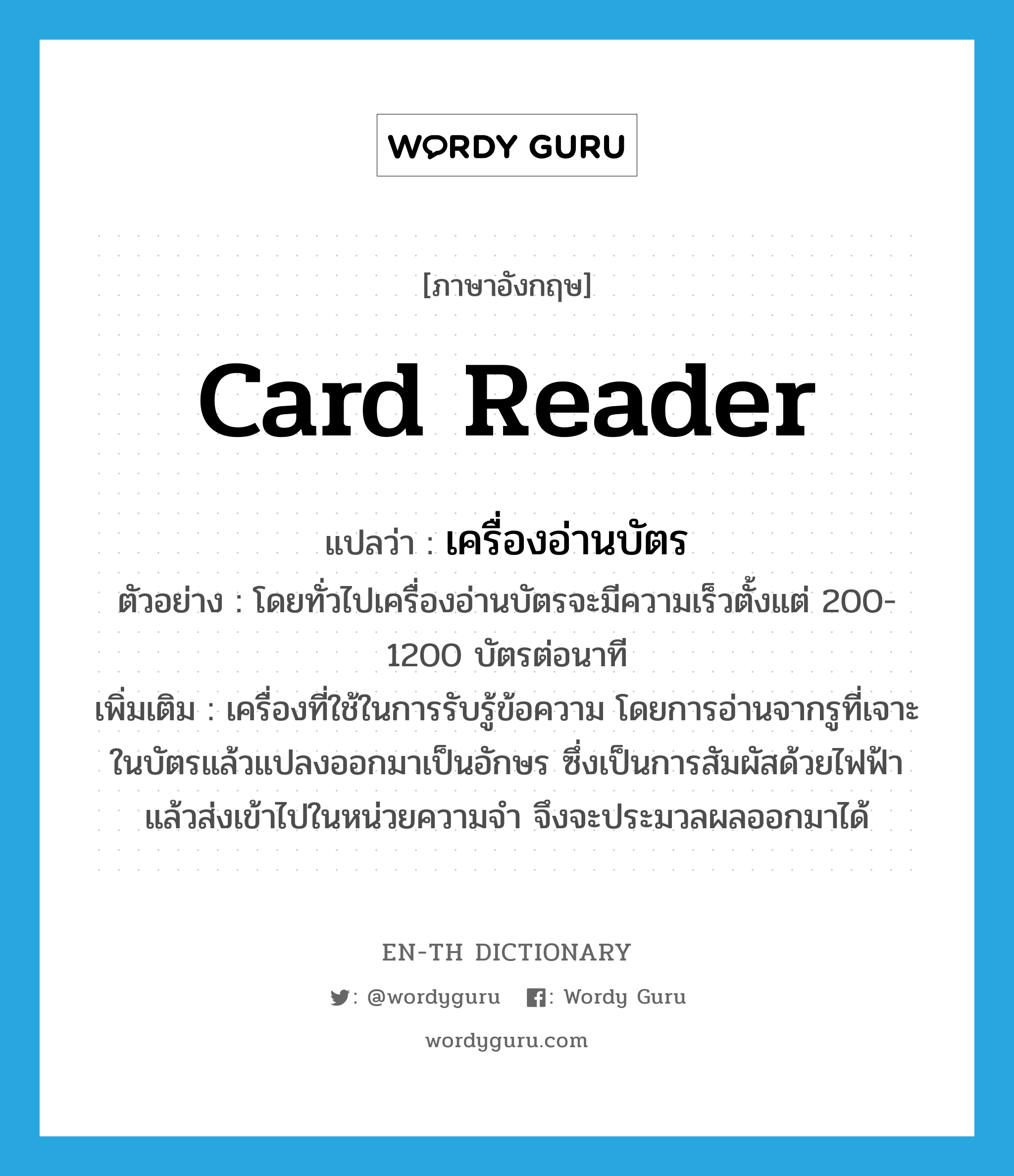 card reader แปลว่า?, คำศัพท์ภาษาอังกฤษ card reader แปลว่า เครื่องอ่านบัตร ประเภท N ตัวอย่าง โดยทั่วไปเครื่องอ่านบัตรจะมีความเร็วตั้งแต่ 200-1200 บัตรต่อนาที เพิ่มเติม เครื่องที่ใช้ในการรับรู้ข้อความ โดยการอ่านจากรูที่เจาะในบัตรแล้วแปลงออกมาเป็นอักษร ซึ่งเป็นการสัมผัสด้วยไฟฟ้าแล้วส่งเข้าไปในหน่วยความจำ จึงจะประมวลผลออกมาได้ หมวด N