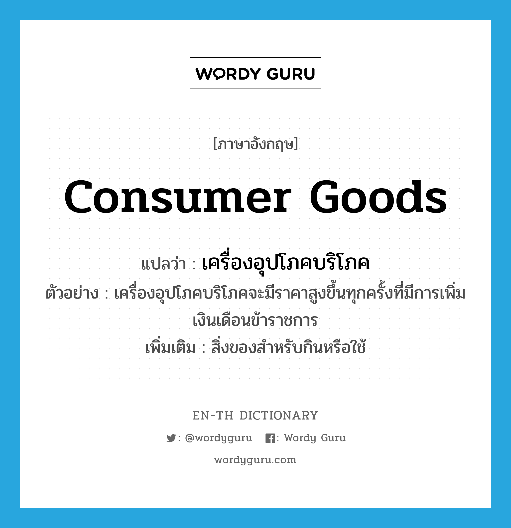 consumer goods แปลว่า?, คำศัพท์ภาษาอังกฤษ consumer goods แปลว่า เครื่องอุปโภคบริโภค ประเภท N ตัวอย่าง เครื่องอุปโภคบริโภคจะมีราคาสูงขึ้นทุกครั้งที่มีการเพิ่มเงินเดือนข้าราชการ เพิ่มเติม สิ่งของสำหรับกินหรือใช้ หมวด N