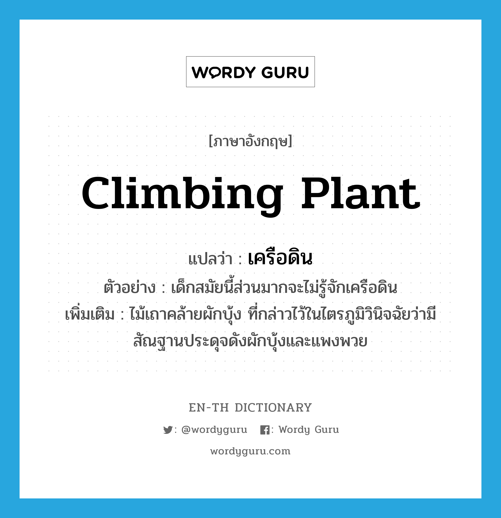 climbing plant แปลว่า?, คำศัพท์ภาษาอังกฤษ climbing plant แปลว่า เครือดิน ประเภท N ตัวอย่าง เด็กสมัยนี้ส่วนมากจะไม่รู้จักเครือดิน เพิ่มเติม ไม้เถาคล้ายผักบุ้ง ที่กล่าวไว้ในไตรภูมิวินิจฉัยว่ามีสัณฐานประดุจดังผักบุ้งและแพงพวย หมวด N