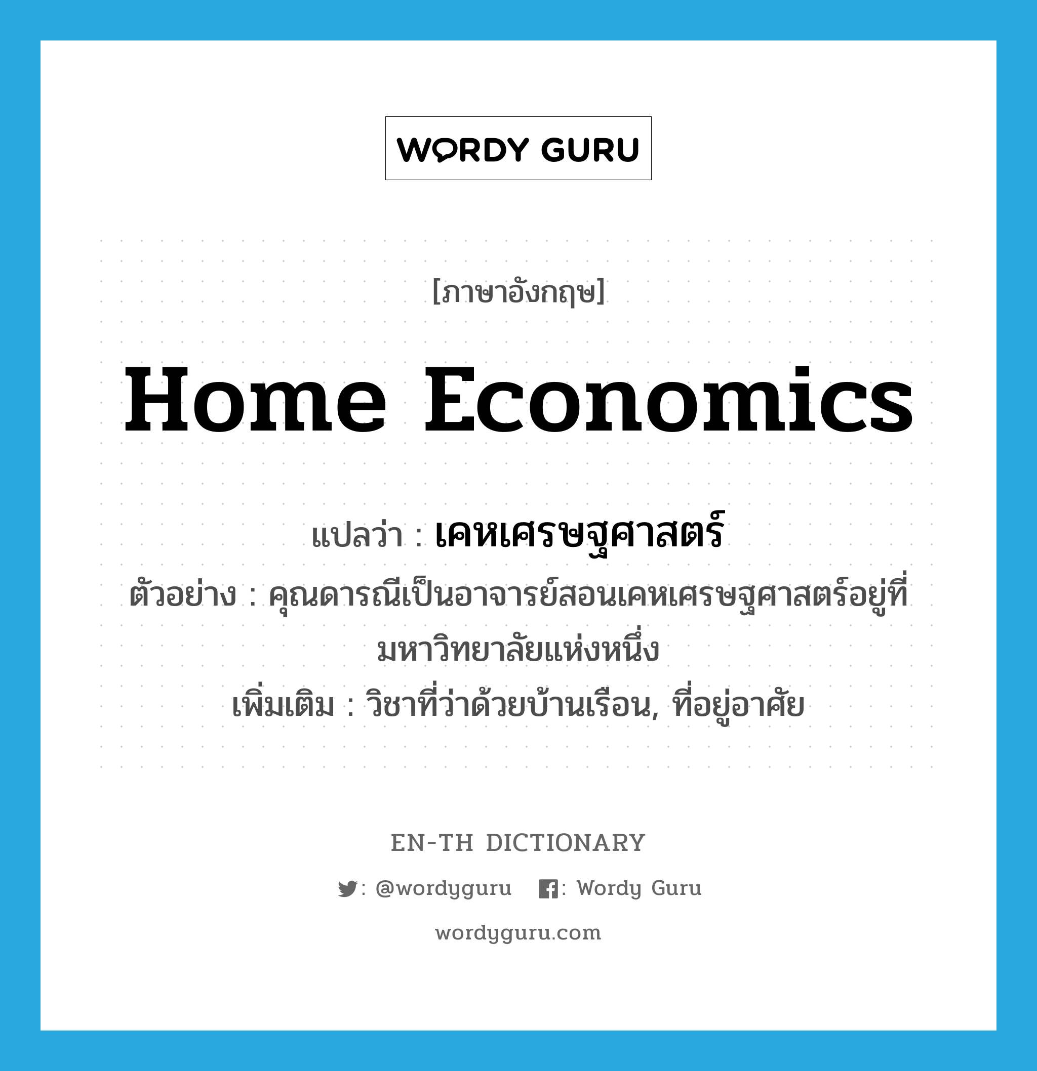 home economics แปลว่า?, คำศัพท์ภาษาอังกฤษ home economics แปลว่า เคหเศรษฐศาสตร์ ประเภท N ตัวอย่าง คุณดารณีเป็นอาจารย์สอนเคหเศรษฐศาสตร์อยู่ที่มหาวิทยาลัยแห่งหนึ่ง เพิ่มเติม วิชาที่ว่าด้วยบ้านเรือน, ที่อยู่อาศัย หมวด N