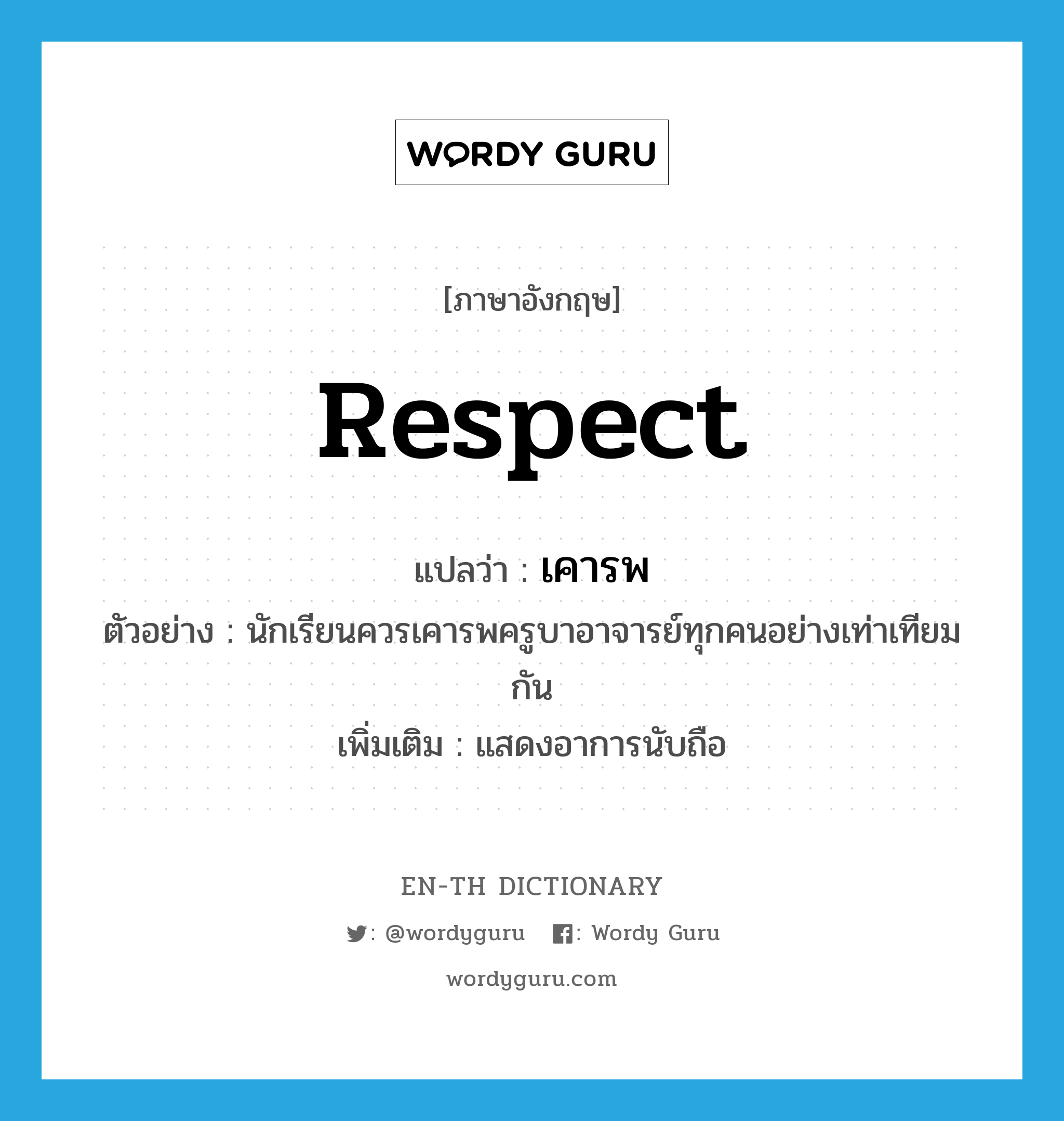respect แปลว่า?, คำศัพท์ภาษาอังกฤษ respect แปลว่า เคารพ ประเภท V ตัวอย่าง นักเรียนควรเคารพครูบาอาจารย์ทุกคนอย่างเท่าเทียมกัน เพิ่มเติม แสดงอาการนับถือ หมวด V