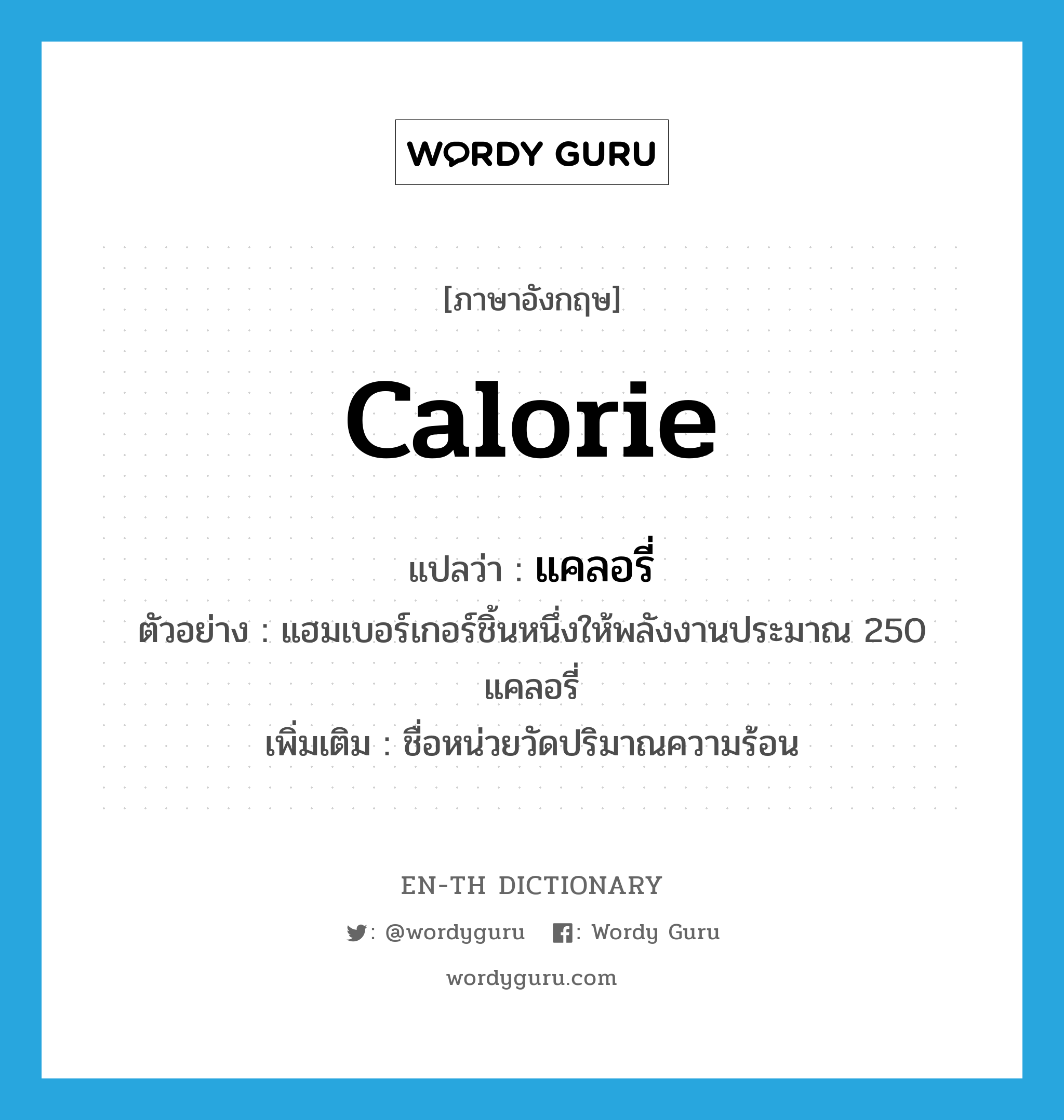 calorie แปลว่า?, คำศัพท์ภาษาอังกฤษ calorie แปลว่า แคลอรี่ ประเภท CLAS ตัวอย่าง แฮมเบอร์เกอร์ชิ้นหนึ่งให้พลังงานประมาณ 250 แคลอรี่ เพิ่มเติม ชื่อหน่วยวัดปริมาณความร้อน หมวด CLAS