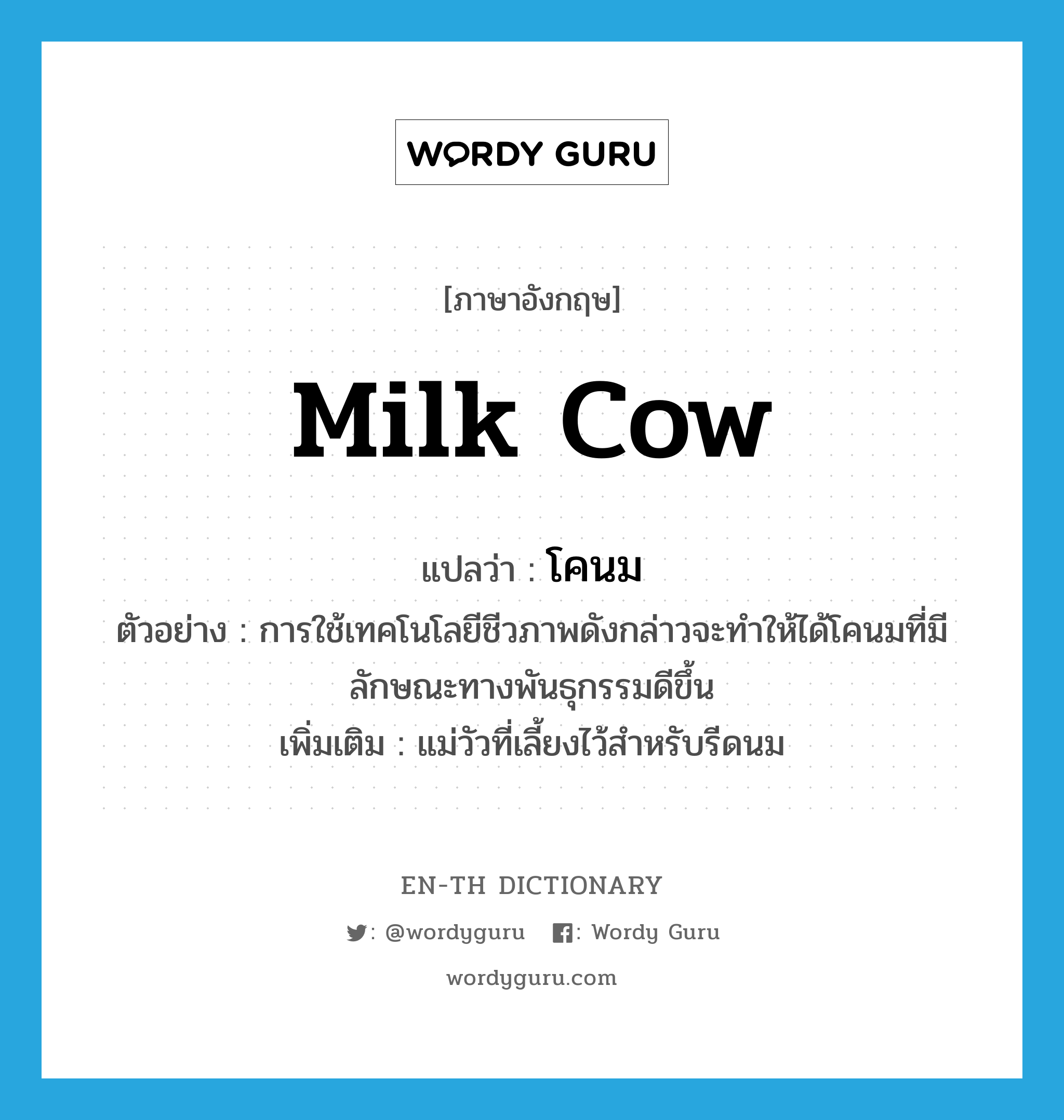 milk cow แปลว่า?, คำศัพท์ภาษาอังกฤษ milk cow แปลว่า โคนม ประเภท N ตัวอย่าง การใช้เทคโนโลยีชีวภาพดังกล่าวจะทำให้ได้โคนมที่มีลักษณะทางพันธุกรรมดีขึ้น เพิ่มเติม แม่วัวที่เลี้ยงไว้สำหรับรีดนม หมวด N