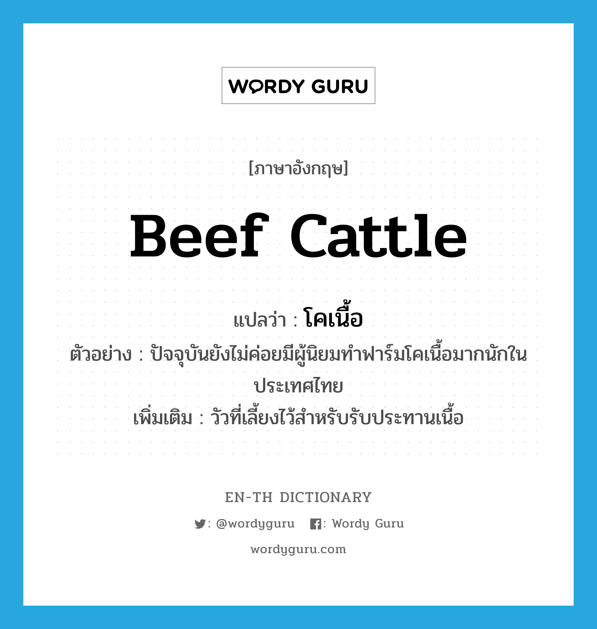 beef cattle แปลว่า?, คำศัพท์ภาษาอังกฤษ beef cattle แปลว่า โคเนื้อ ประเภท N ตัวอย่าง ปัจจุบันยังไม่ค่อยมีผู้นิยมทำฟาร์มโคเนื้อมากนักในประเทศไทย เพิ่มเติม วัวที่เลี้ยงไว้สำหรับรับประทานเนื้อ หมวด N