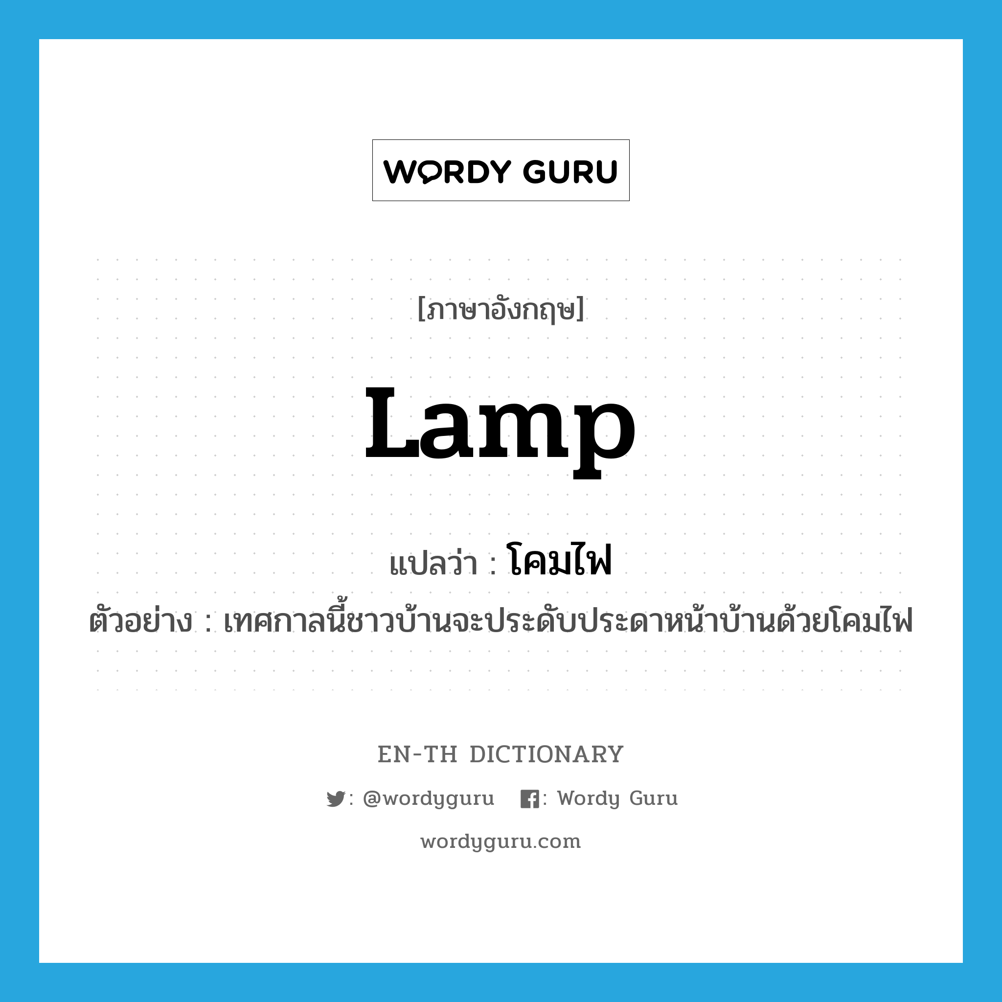 lamp แปลว่า?, คำศัพท์ภาษาอังกฤษ lamp แปลว่า โคมไฟ ประเภท N ตัวอย่าง เทศกาลนี้ชาวบ้านจะประดับประดาหน้าบ้านด้วยโคมไฟ หมวด N