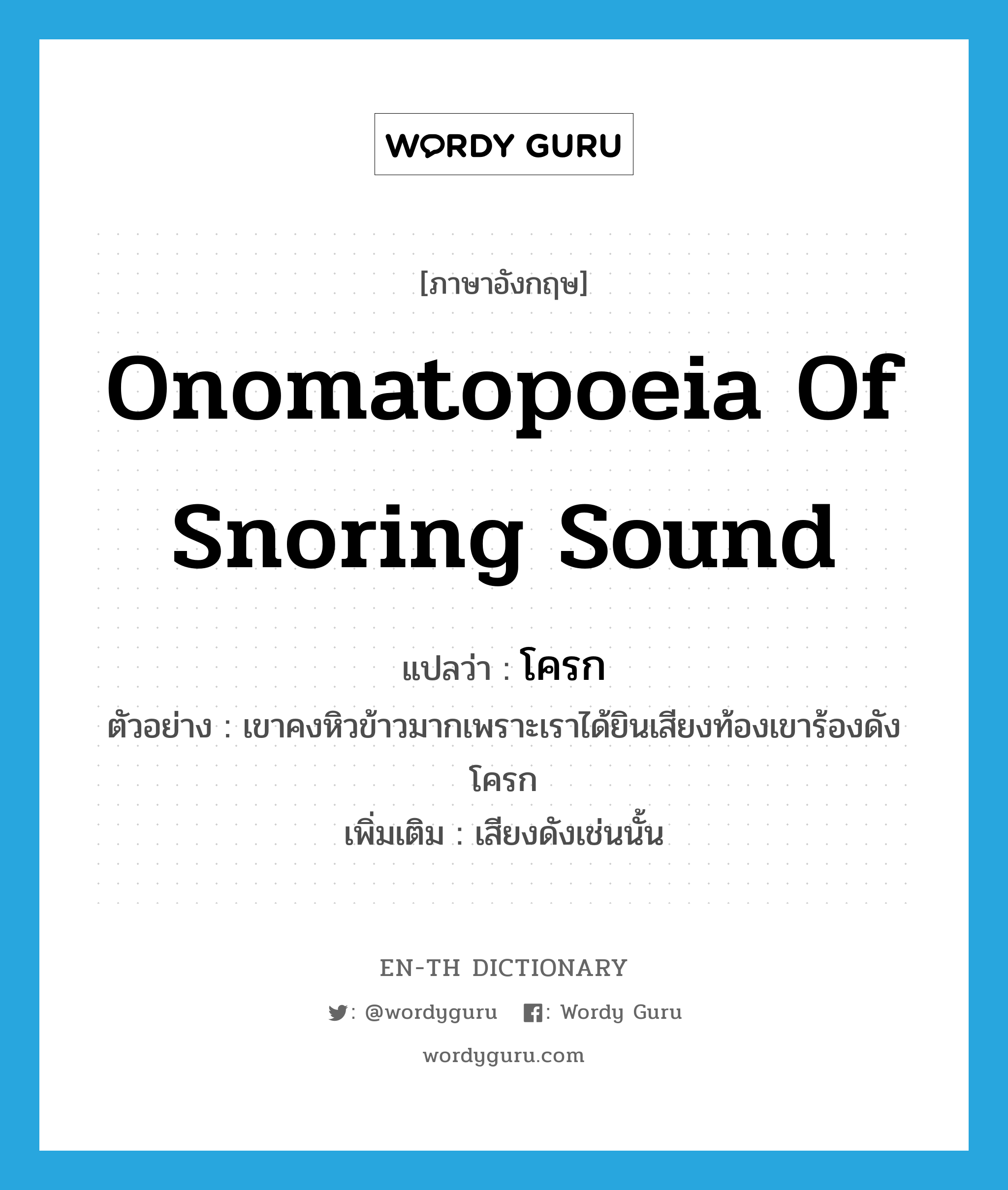 onomatopoeia of snoring sound แปลว่า?, คำศัพท์ภาษาอังกฤษ onomatopoeia of snoring sound แปลว่า โครก ประเภท N ตัวอย่าง เขาคงหิวข้าวมากเพราะเราได้ยินเสียงท้องเขาร้องดังโครก เพิ่มเติม เสียงดังเช่นนั้น หมวด N