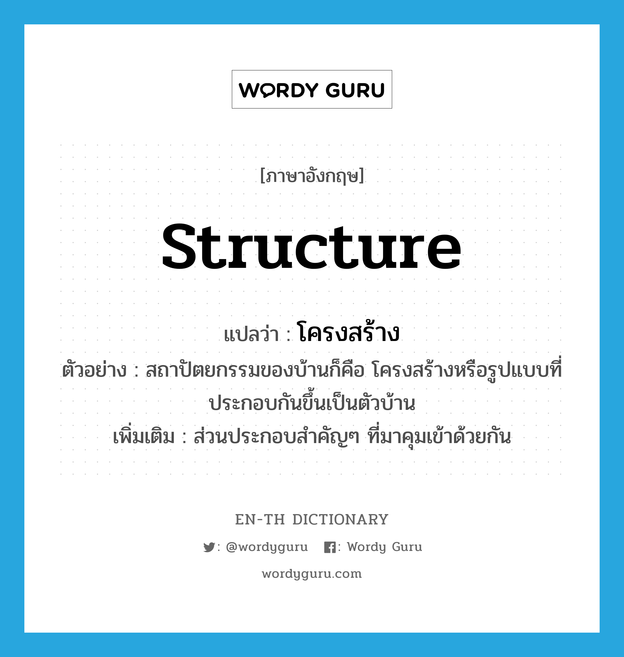 structure แปลว่า?, คำศัพท์ภาษาอังกฤษ structure แปลว่า โครงสร้าง ประเภท N ตัวอย่าง สถาปัตยกรรมของบ้านก็คือ โครงสร้างหรือรูปแบบที่ประกอบกันขึ้นเป็นตัวบ้าน เพิ่มเติม ส่วนประกอบสำคัญๆ ที่มาคุมเข้าด้วยกัน หมวด N