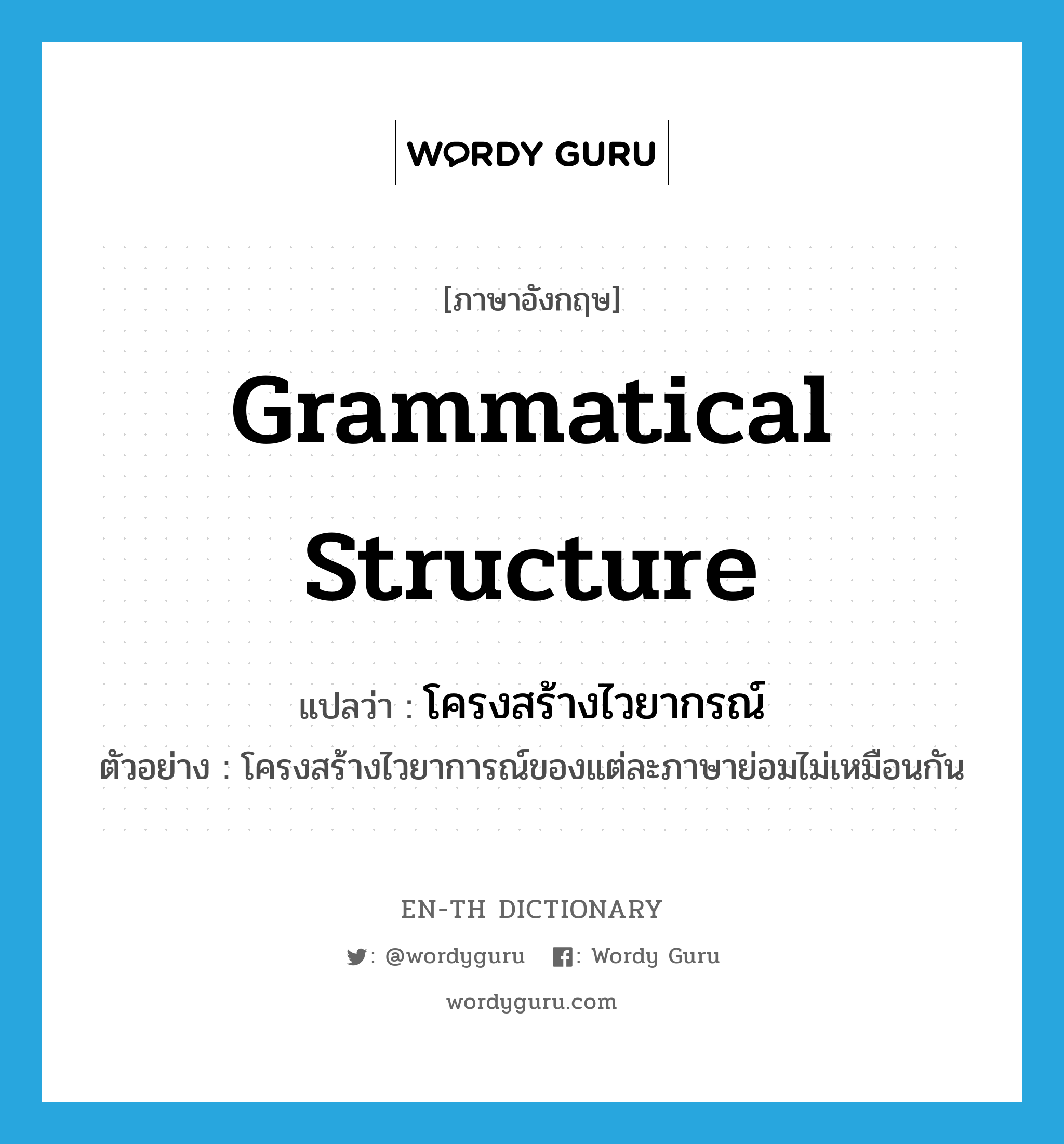 grammatical structure แปลว่า?, คำศัพท์ภาษาอังกฤษ grammatical structure แปลว่า โครงสร้างไวยากรณ์ ประเภท N ตัวอย่าง โครงสร้างไวยาการณ์ของแต่ละภาษาย่อมไม่เหมือนกัน หมวด N