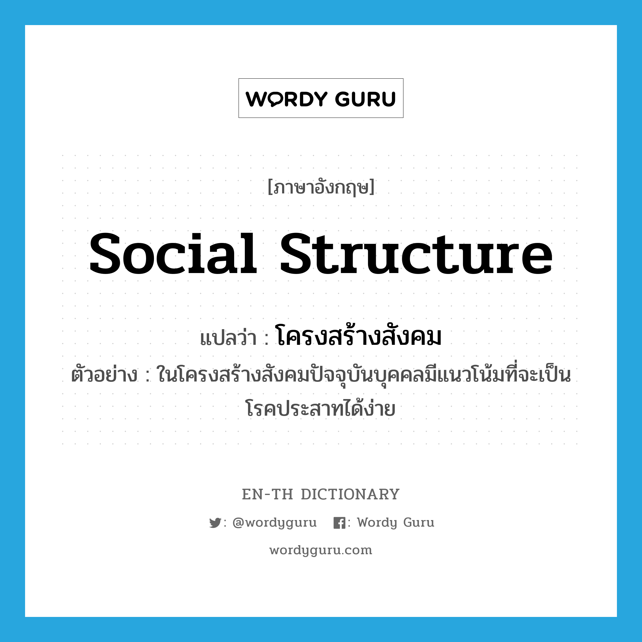social structure แปลว่า?, คำศัพท์ภาษาอังกฤษ social structure แปลว่า โครงสร้างสังคม ประเภท N ตัวอย่าง ในโครงสร้างสังคมปัจจุบันบุคคลมีแนวโน้มที่จะเป็นโรคประสาทได้ง่าย หมวด N