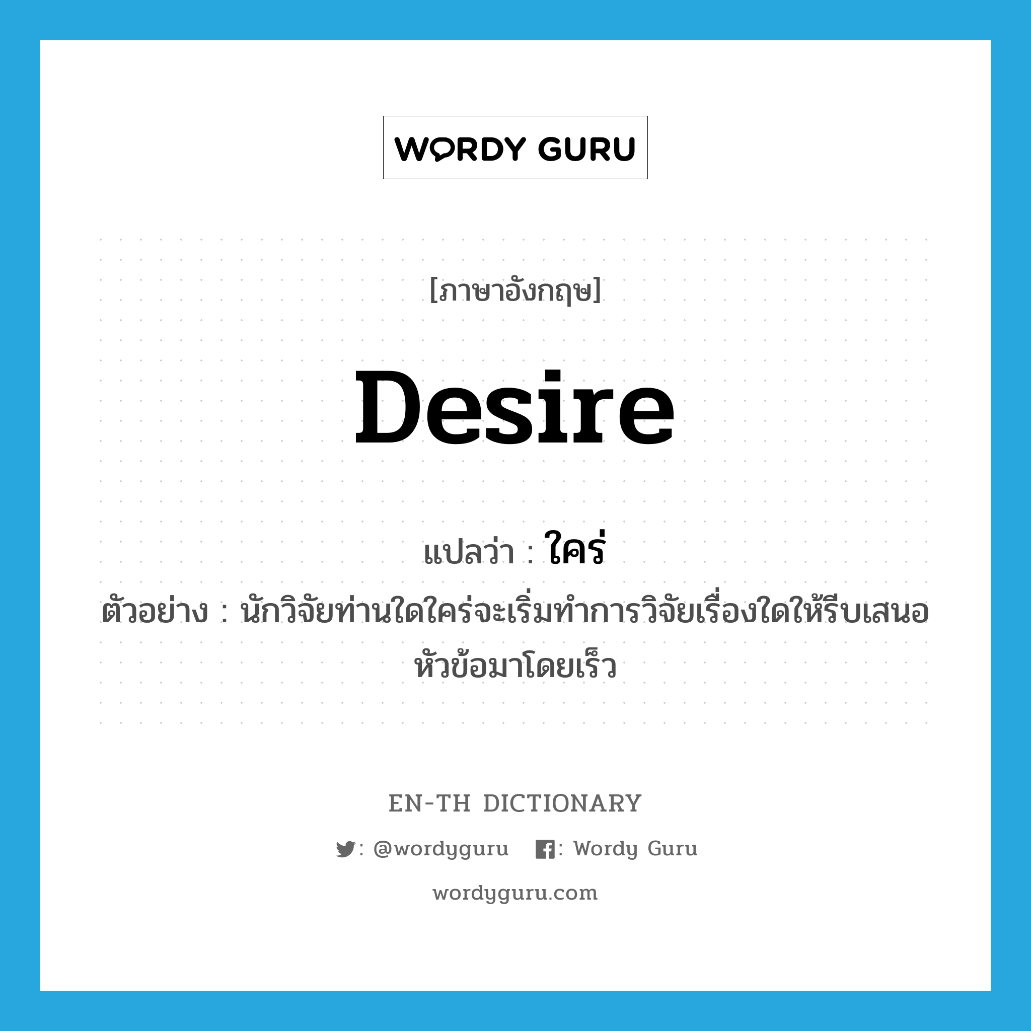 desire แปลว่า?, คำศัพท์ภาษาอังกฤษ desire แปลว่า ใคร่ ประเภท V ตัวอย่าง นักวิจัยท่านใดใคร่จะเริ่มทำการวิจัยเรื่องใดให้รีบเสนอหัวข้อมาโดยเร็ว หมวด V