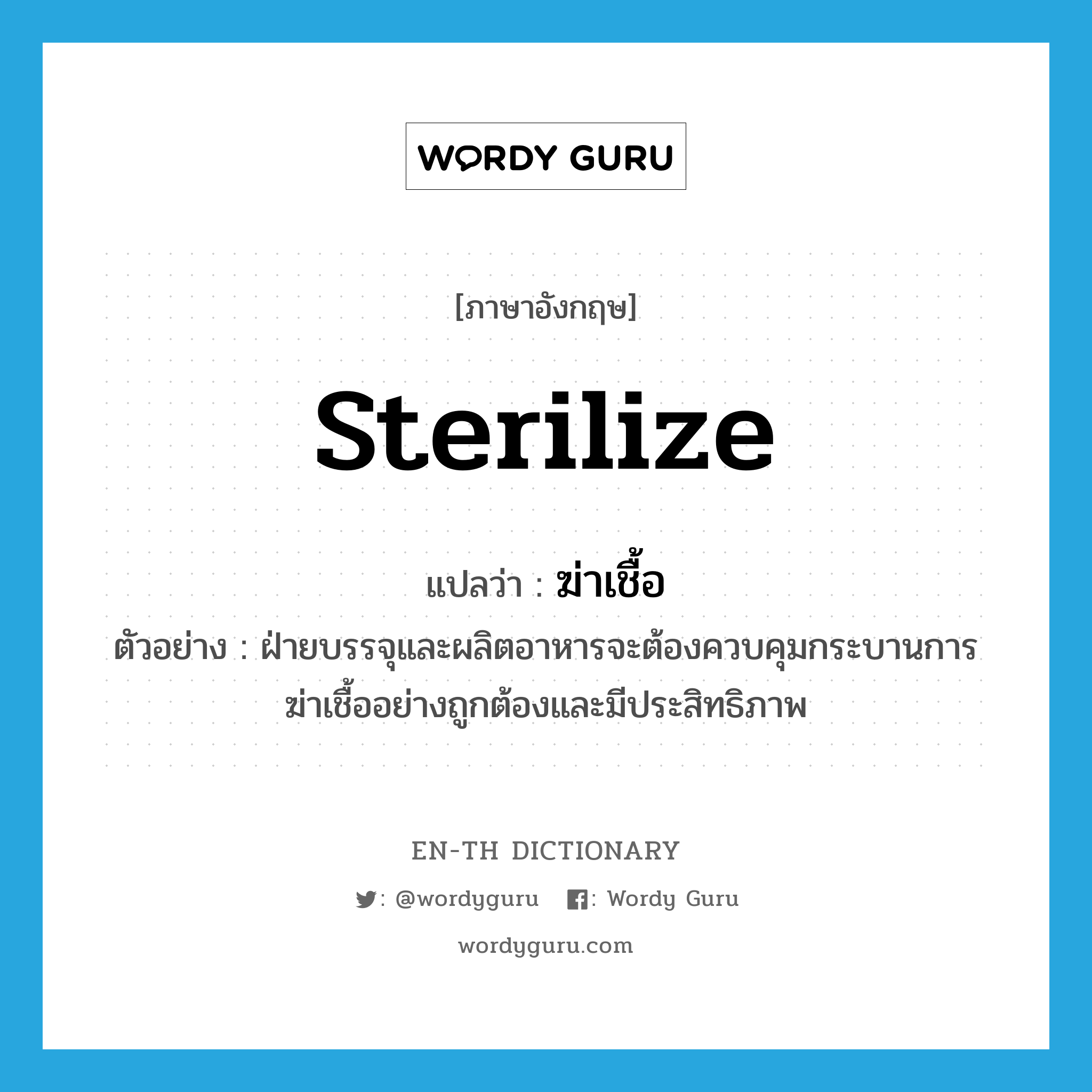 sterilize แปลว่า?, คำศัพท์ภาษาอังกฤษ sterilize แปลว่า ฆ่าเชื้อ ประเภท V ตัวอย่าง ฝ่ายบรรจุและผลิตอาหารจะต้องควบคุมกระบานการฆ่าเชื้ออย่างถูกต้องและมีประสิทธิภาพ หมวด V
