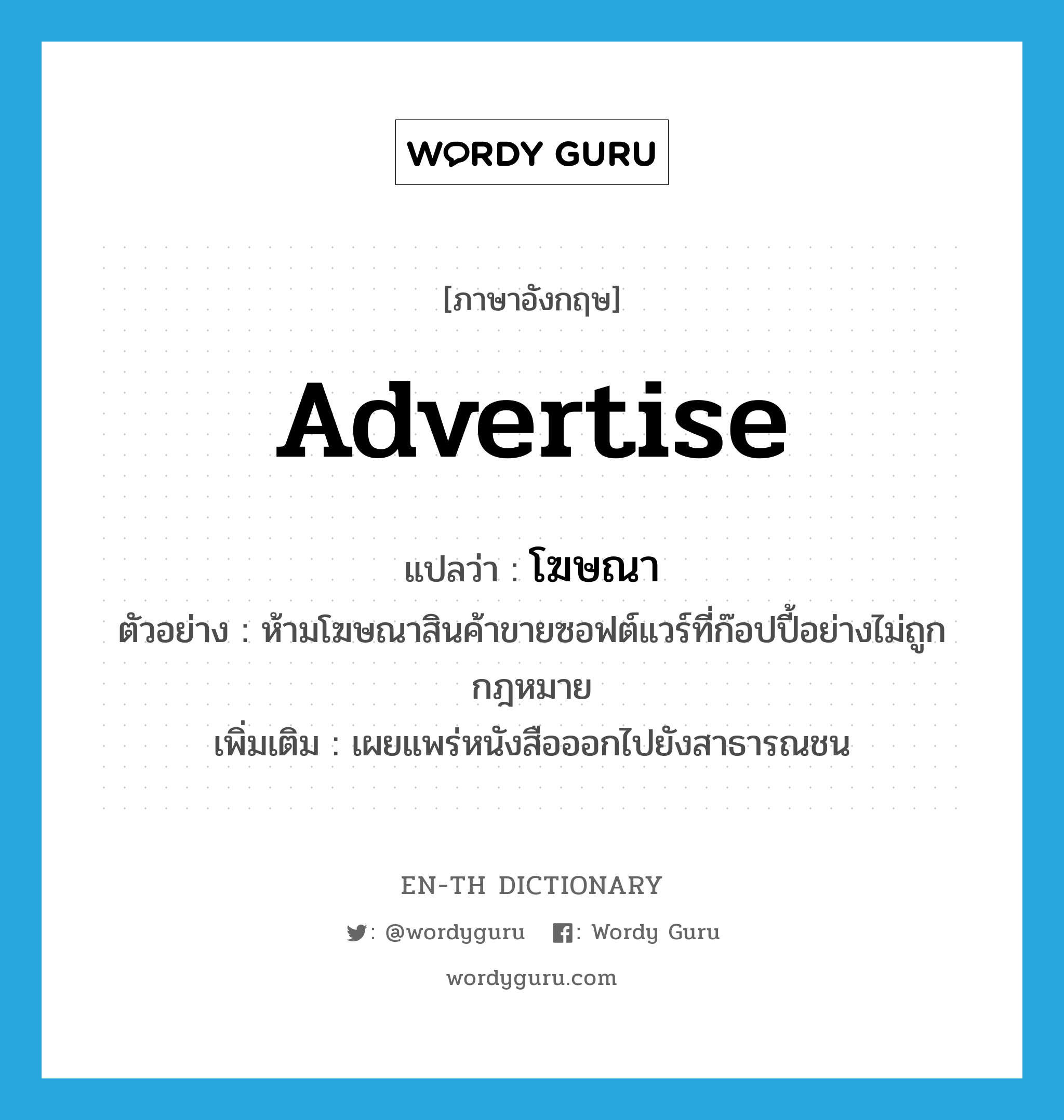 advertise แปลว่า?, คำศัพท์ภาษาอังกฤษ advertise แปลว่า โฆษณา ประเภท V ตัวอย่าง ห้ามโฆษณาสินค้าขายซอฟต์แวร์ที่ก๊อปปี้อย่างไม่ถูกกฎหมาย เพิ่มเติม เผยแพร่หนังสือออกไปยังสาธารณชน หมวด V
