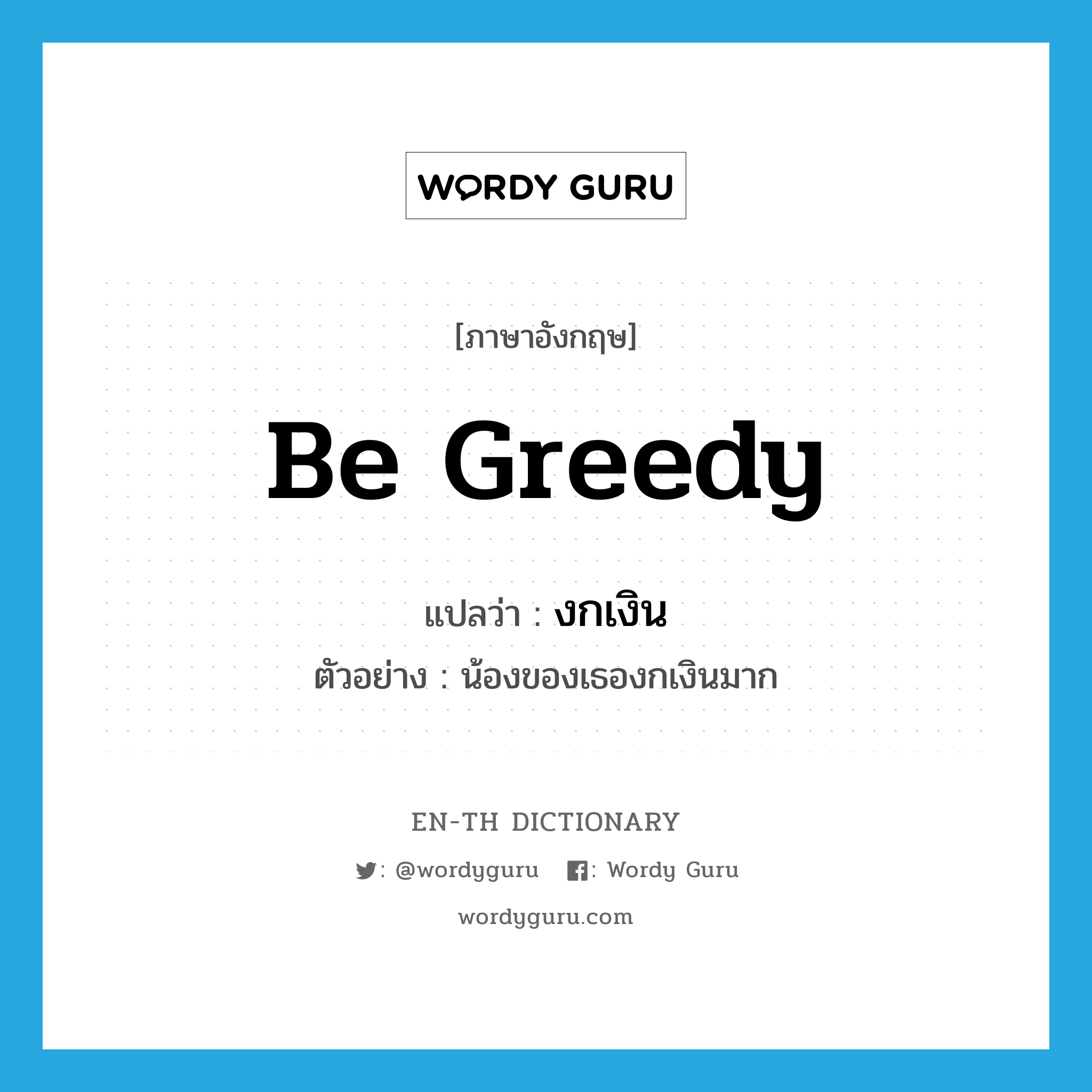 be greedy แปลว่า?, คำศัพท์ภาษาอังกฤษ be greedy แปลว่า งกเงิน ประเภท V ตัวอย่าง น้องของเธองกเงินมาก หมวด V