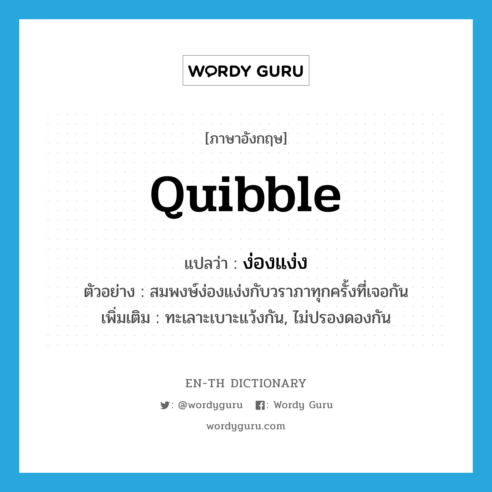 quibble แปลว่า?, คำศัพท์ภาษาอังกฤษ quibble แปลว่า ง่องแง่ง ประเภท V ตัวอย่าง สมพงษ์ง่องแง่งกับวราภาทุกครั้งที่เจอกัน เพิ่มเติม ทะเลาะเบาะแว้งกัน, ไม่ปรองดองกัน หมวด V