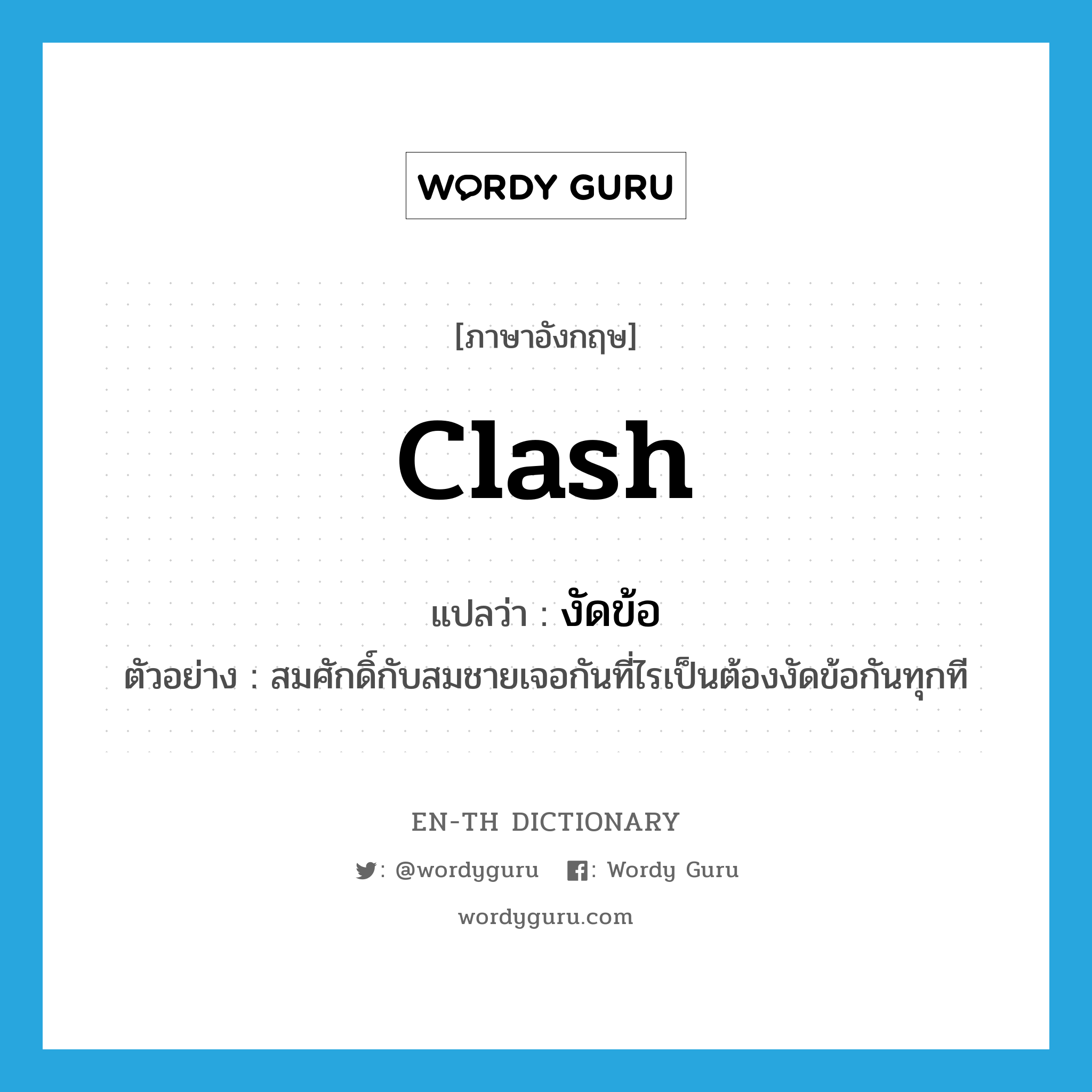 clash แปลว่า?, คำศัพท์ภาษาอังกฤษ clash แปลว่า งัดข้อ ประเภท V ตัวอย่าง สมศักดิ์กับสมชายเจอกันที่ไรเป็นต้องงัดข้อกันทุกที หมวด V