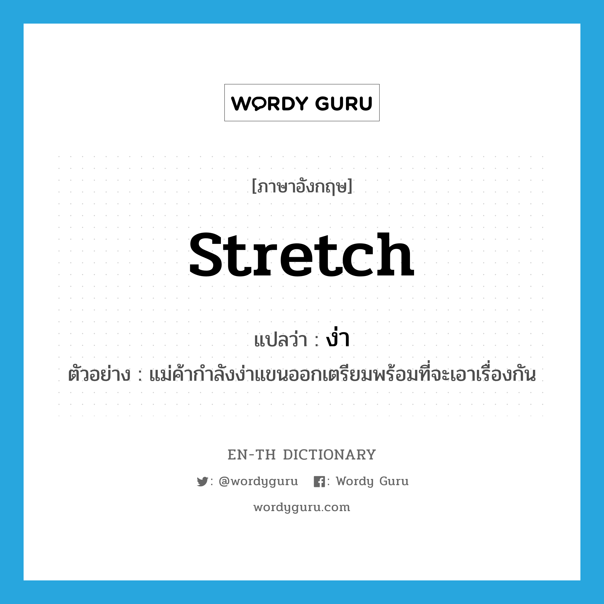stretch แปลว่า?, คำศัพท์ภาษาอังกฤษ stretch แปลว่า ง่า ประเภท V ตัวอย่าง แม่ค้ากำลังง่าแขนออกเตรียมพร้อมที่จะเอาเรื่องกัน หมวด V