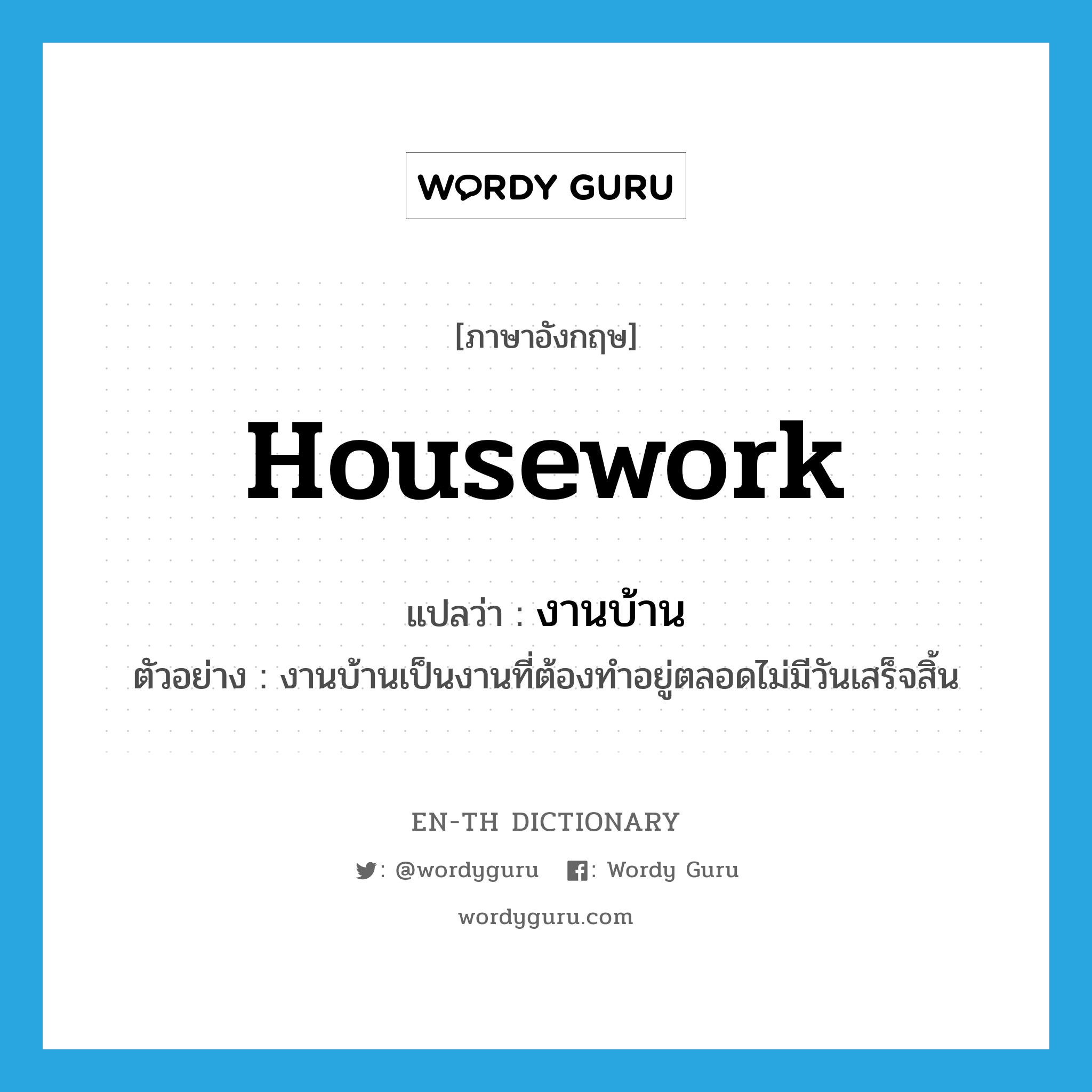 housework แปลว่า?, คำศัพท์ภาษาอังกฤษ housework แปลว่า งานบ้าน ประเภท N ตัวอย่าง งานบ้านเป็นงานที่ต้องทำอยู่ตลอดไม่มีวันเสร็จสิ้น หมวด N