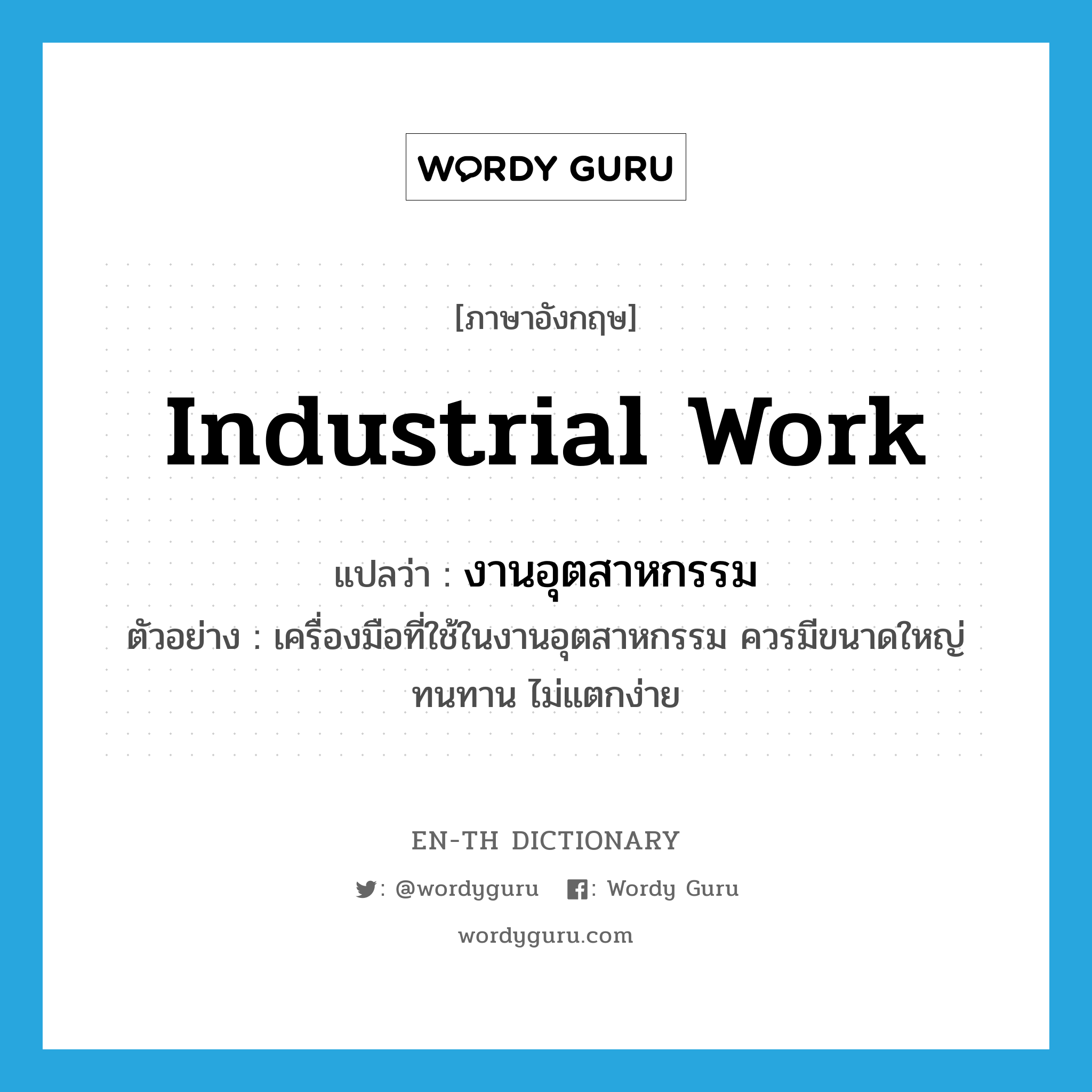 industrial work แปลว่า?, คำศัพท์ภาษาอังกฤษ industrial work แปลว่า งานอุตสาหกรรม ประเภท N ตัวอย่าง เครื่องมือที่ใช้ในงานอุตสาหกรรม ควรมีขนาดใหญ่ ทนทาน ไม่แตกง่าย หมวด N
