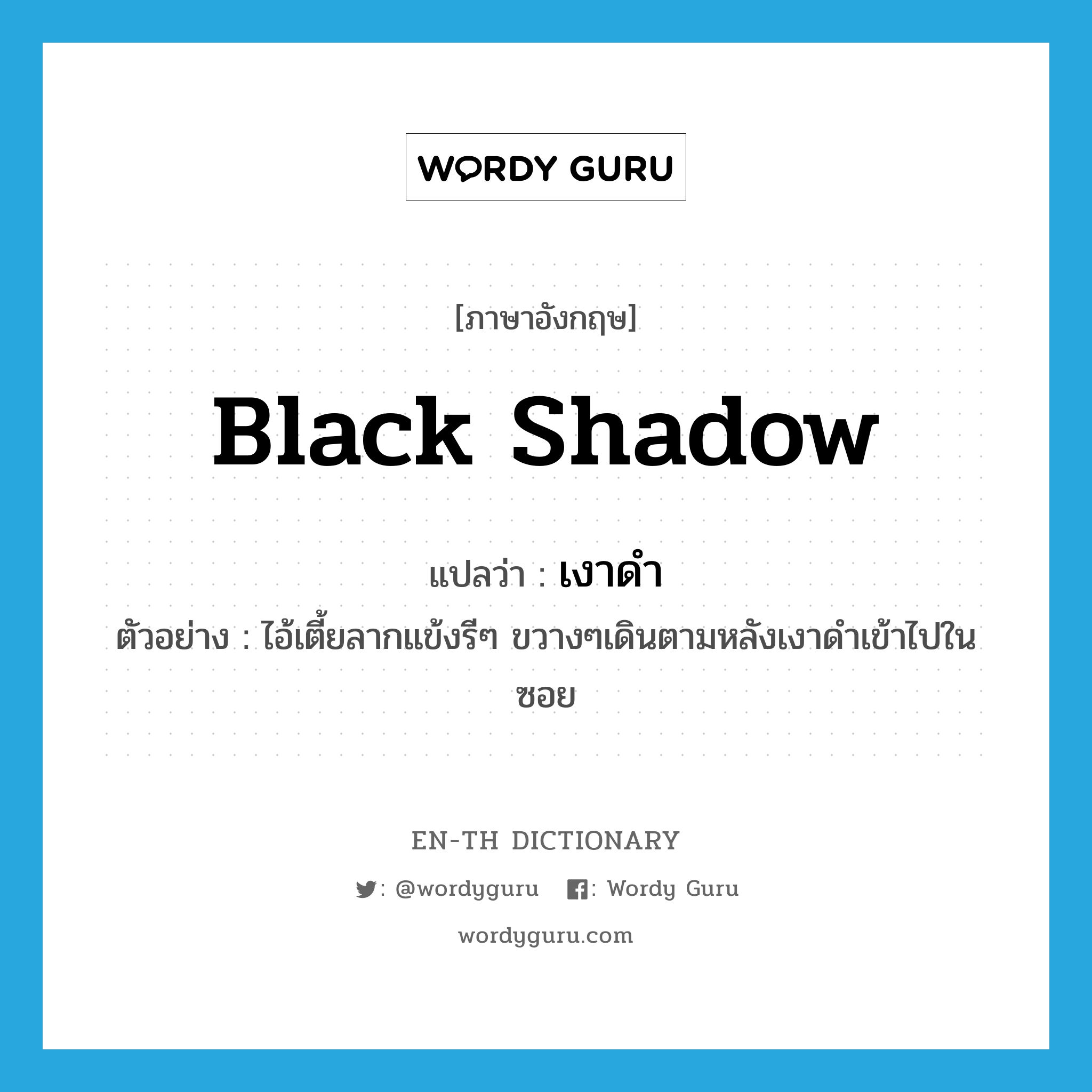 black shadow แปลว่า?, คำศัพท์ภาษาอังกฤษ black shadow แปลว่า เงาดำ ประเภท N ตัวอย่าง ไอ้เตี้ยลากแข้งรีๆ ขวางๆเดินตามหลังเงาดำเข้าไปในซอย หมวด N
