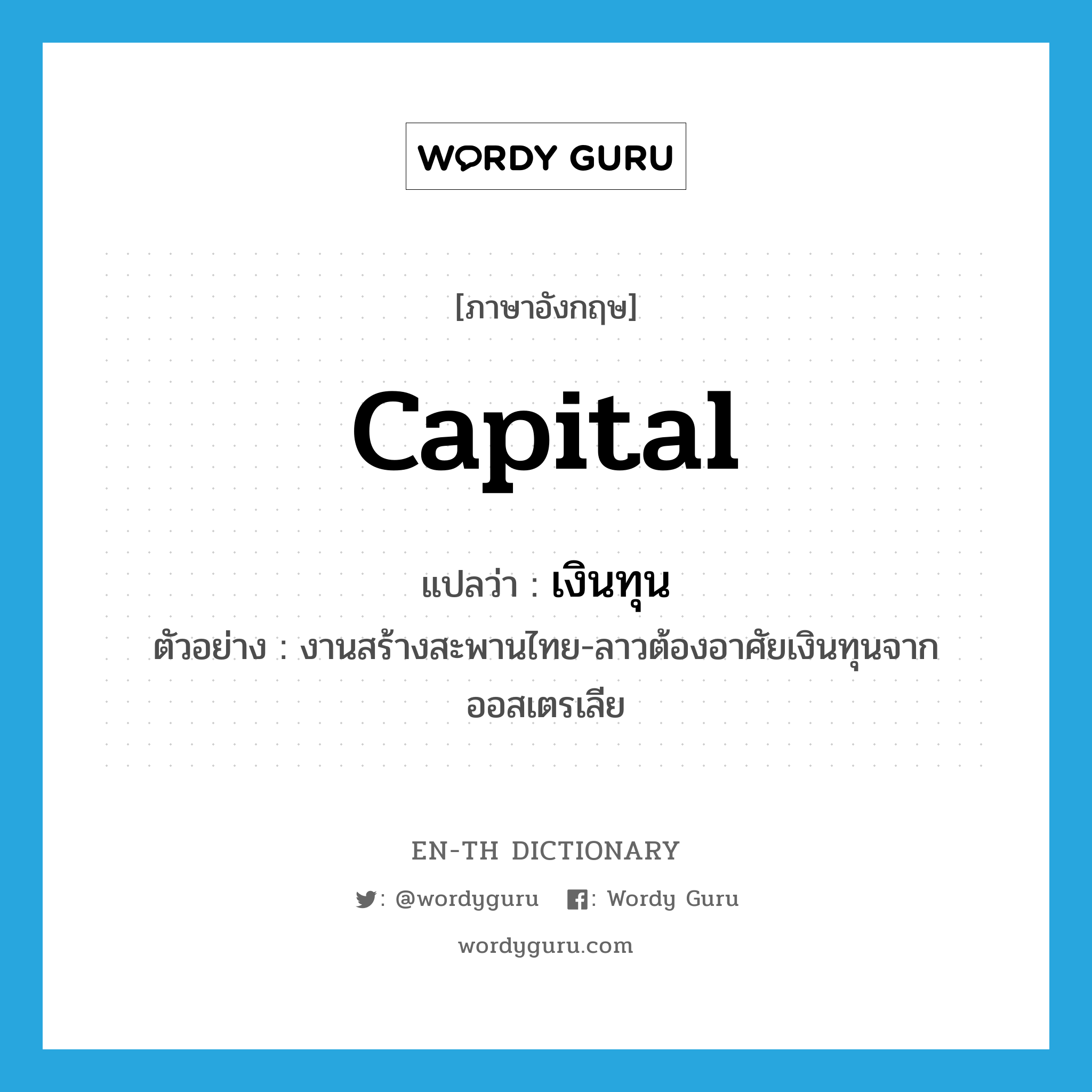 capital แปลว่า?, คำศัพท์ภาษาอังกฤษ capital แปลว่า เงินทุน ประเภท N ตัวอย่าง งานสร้างสะพานไทย-ลาวต้องอาศัยเงินทุนจากออสเตรเลีย หมวด N