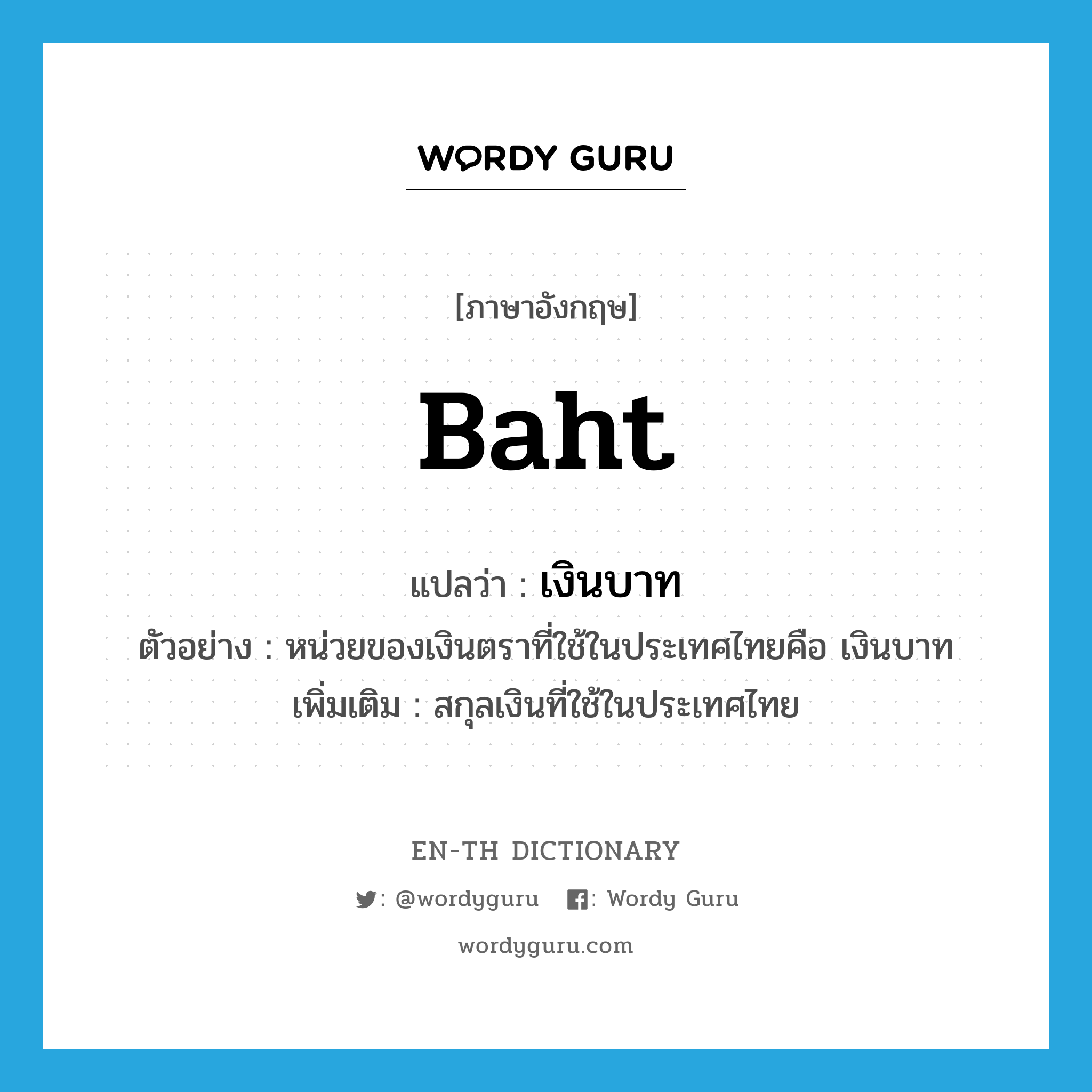 baht แปลว่า?, คำศัพท์ภาษาอังกฤษ baht แปลว่า เงินบาท ประเภท N ตัวอย่าง หน่วยของเงินตราที่ใช้ในประเทศไทยคือ เงินบาท เพิ่มเติม สกุลเงินที่ใช้ในประเทศไทย หมวด N