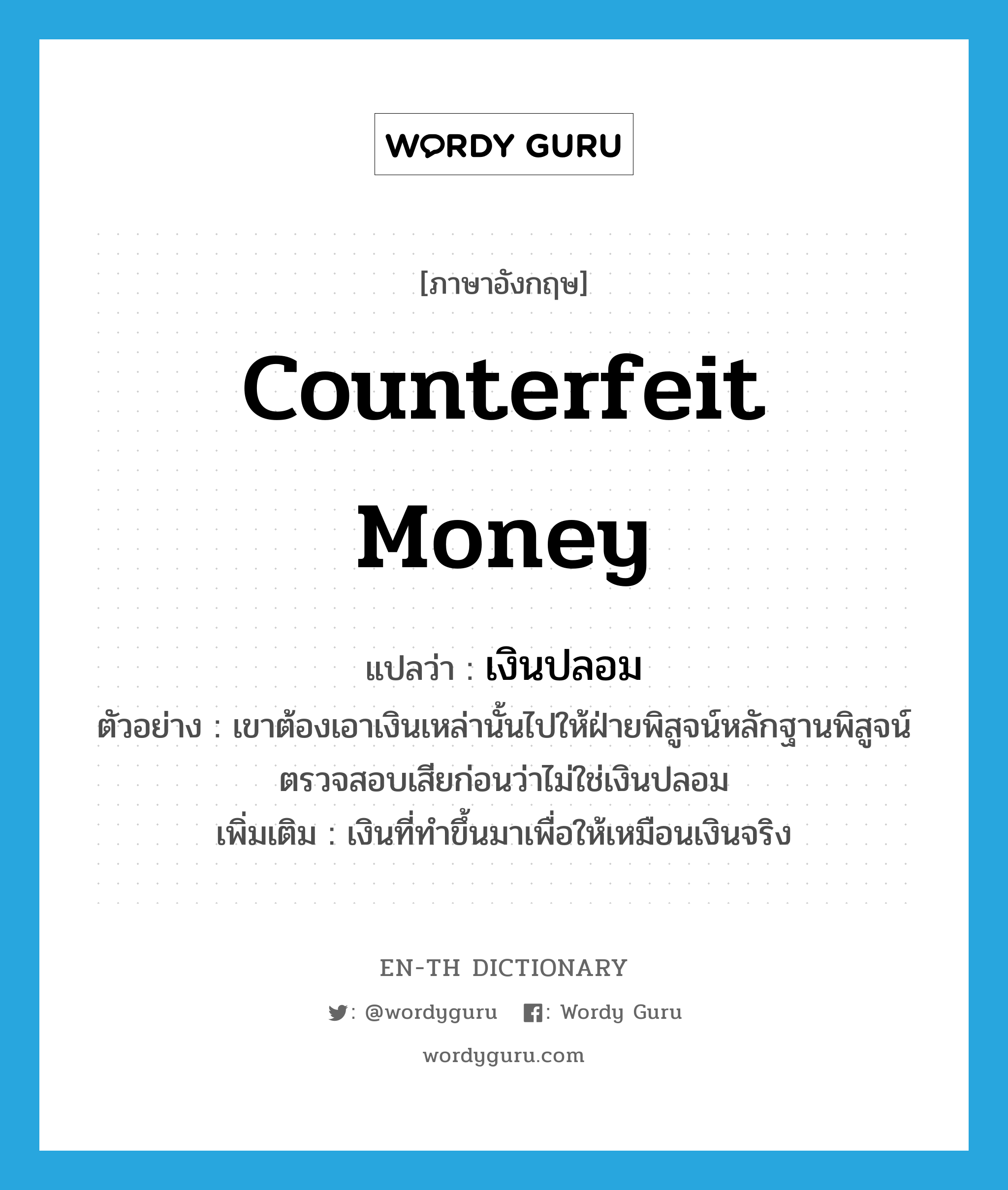 counterfeit money แปลว่า?, คำศัพท์ภาษาอังกฤษ counterfeit money แปลว่า เงินปลอม ประเภท N ตัวอย่าง เขาต้องเอาเงินเหล่านั้นไปให้ฝ่ายพิสูจน์หลักฐานพิสูจน์ตรวจสอบเสียก่อนว่าไม่ใช่เงินปลอม เพิ่มเติม เงินที่ทำขึ้นมาเพื่อให้เหมือนเงินจริง หมวด N