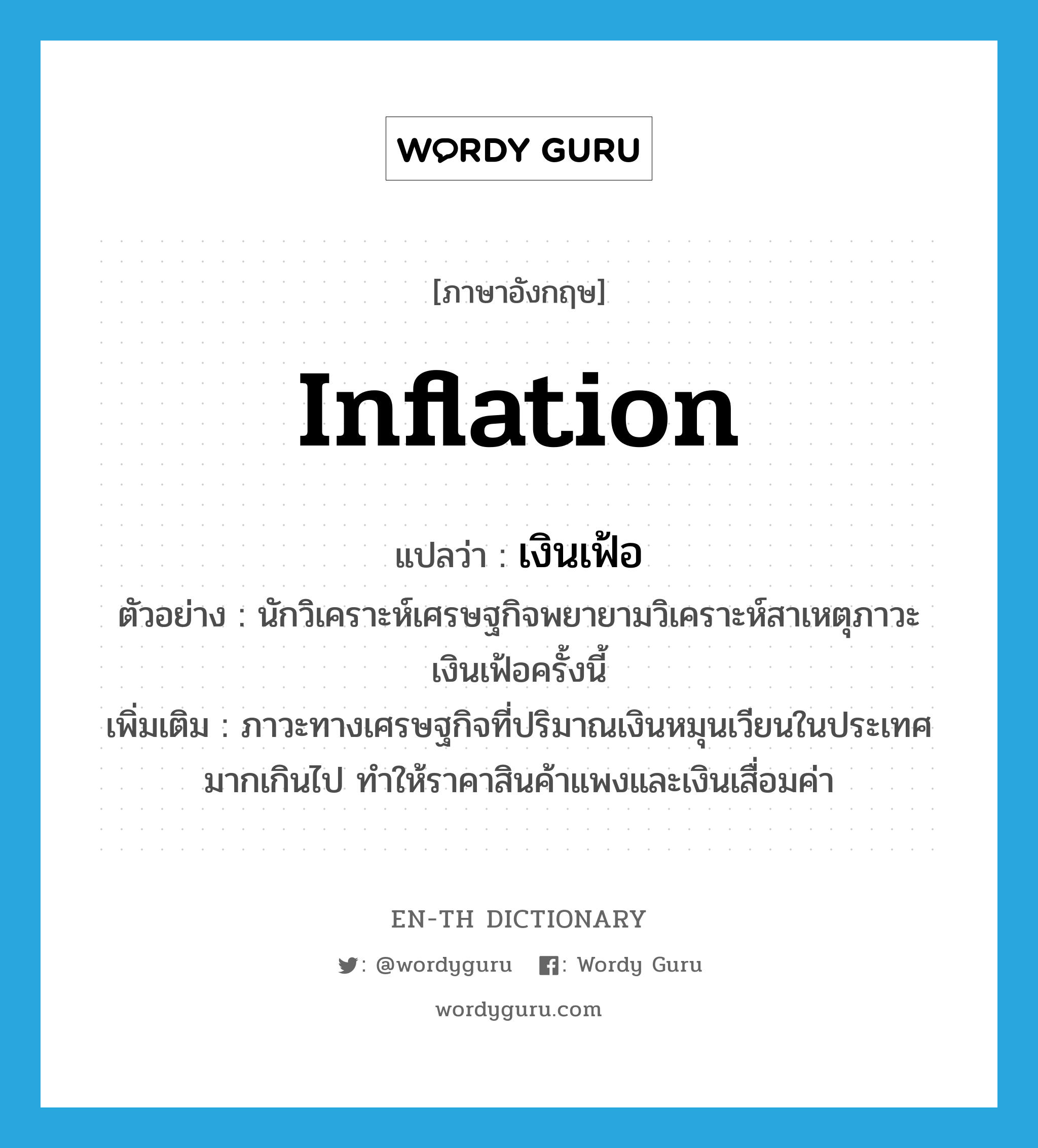 inflation แปลว่า?, คำศัพท์ภาษาอังกฤษ inflation แปลว่า เงินเฟ้อ ประเภท N ตัวอย่าง นักวิเคราะห์เศรษฐกิจพยายามวิเคราะห์สาเหตุภาวะเงินเฟ้อครั้งนี้ เพิ่มเติม ภาวะทางเศรษฐกิจที่ปริมาณเงินหมุนเวียนในประเทศมากเกินไป ทำให้ราคาสินค้าแพงและเงินเสื่อมค่า หมวด N