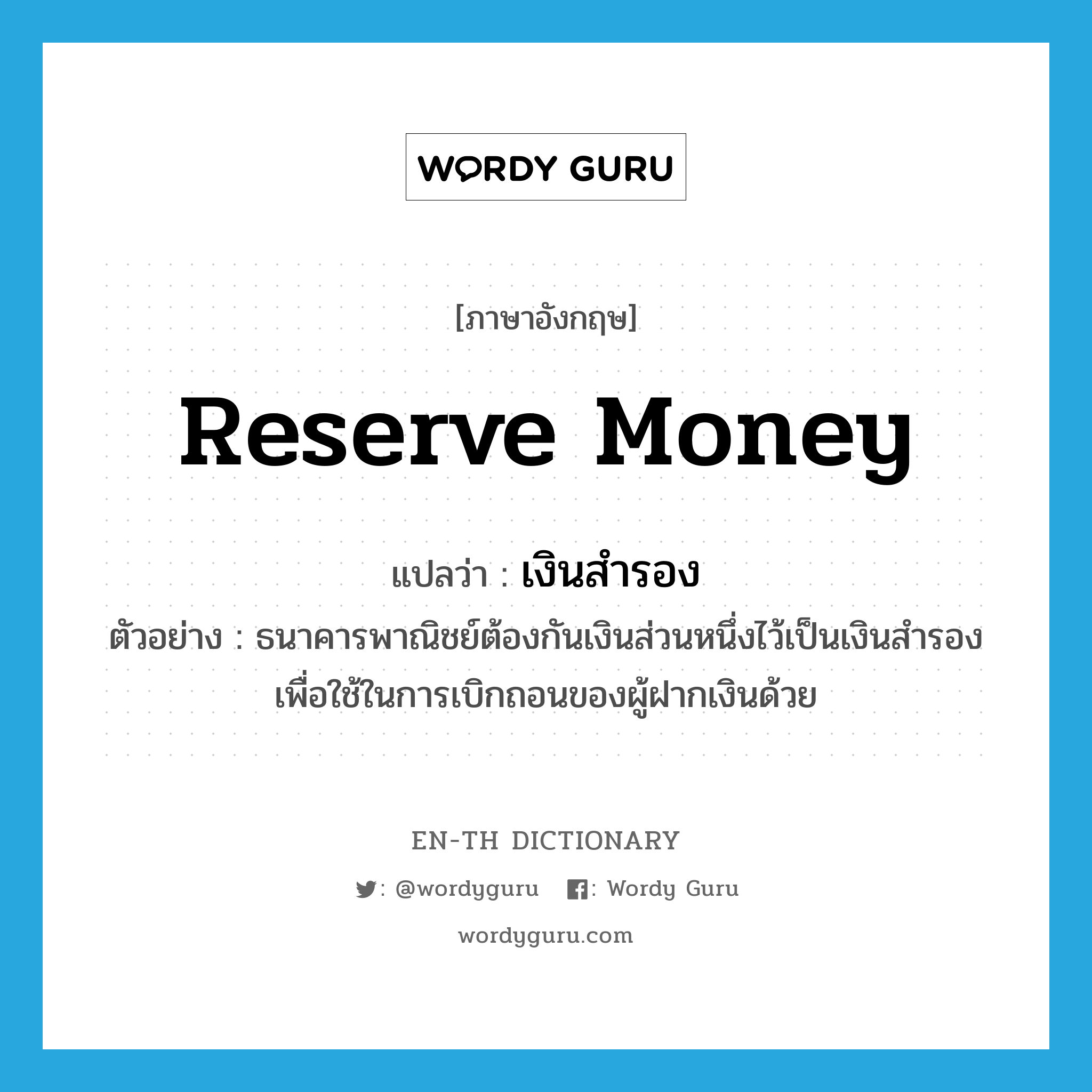 reserve money แปลว่า?, คำศัพท์ภาษาอังกฤษ reserve money แปลว่า เงินสำรอง ประเภท N ตัวอย่าง ธนาคารพาณิชย์ต้องกันเงินส่วนหนึ่งไว้เป็นเงินสำรองเพื่อใช้ในการเบิกถอนของผู้ฝากเงินด้วย หมวด N