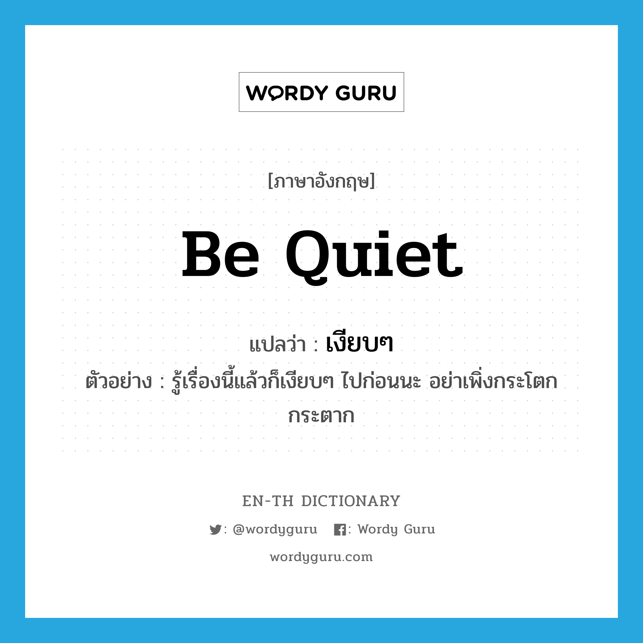 be quiet แปลว่า?, คำศัพท์ภาษาอังกฤษ be quiet แปลว่า เงียบๆ ประเภท V ตัวอย่าง รู้เรื่องนี้แล้วก็เงียบๆ ไปก่อนนะ อย่าเพิ่งกระโตกกระตาก หมวด V