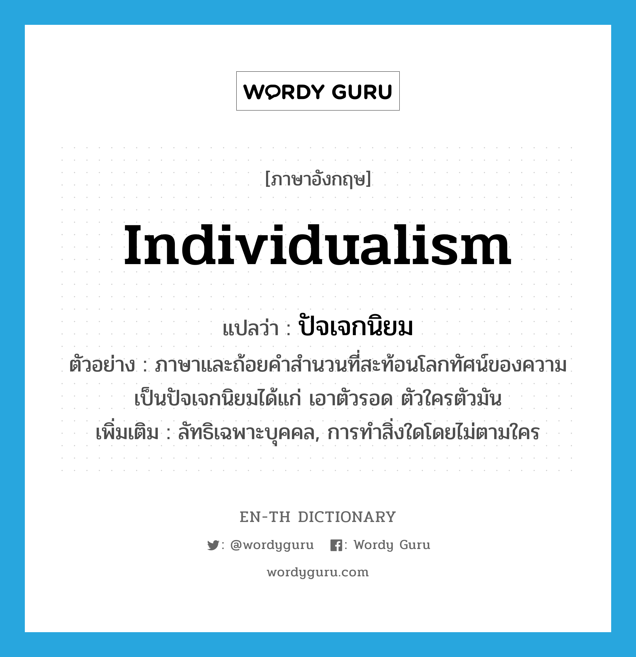 individualism แปลว่า?, คำศัพท์ภาษาอังกฤษ individualism แปลว่า ปัจเจกนิยม ประเภท N ตัวอย่าง ภาษาและถ้อยคำสำนวนที่สะท้อนโลกทัศน์ของความเป็นปัจเจกนิยมได้แก่ เอาตัวรอด ตัวใครตัวมัน เพิ่มเติม ลัทธิเฉพาะบุคคล, การทำสิ่งใดโดยไม่ตามใคร หมวด N