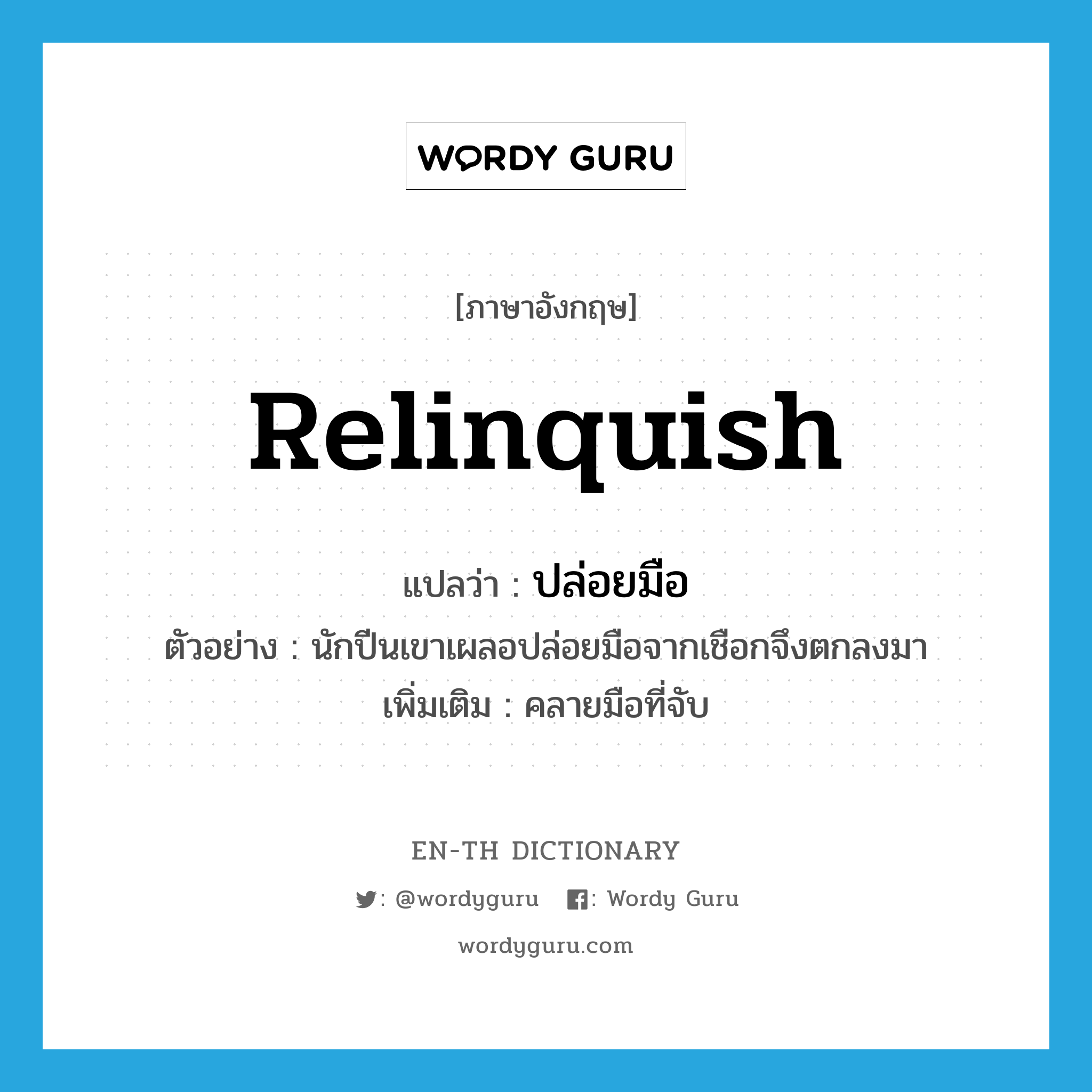 relinquish แปลว่า?, คำศัพท์ภาษาอังกฤษ relinquish แปลว่า ปล่อยมือ ประเภท V ตัวอย่าง นักปีนเขาเผลอปล่อยมือจากเชือกจึงตกลงมา เพิ่มเติม คลายมือที่จับ หมวด V