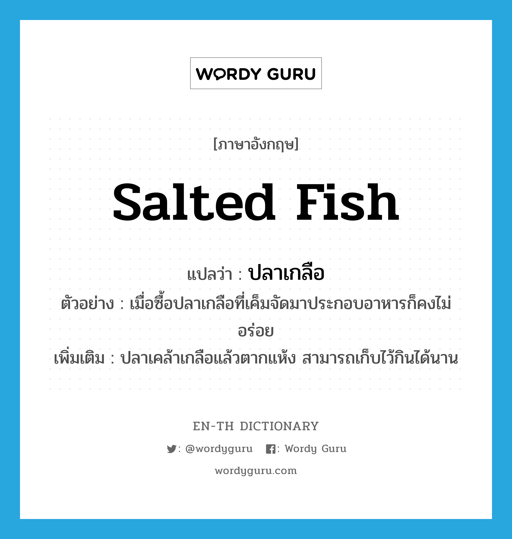 salted fish แปลว่า?, คำศัพท์ภาษาอังกฤษ salted fish แปลว่า ปลาเกลือ ประเภท N ตัวอย่าง เมื่อซื้อปลาเกลือที่เค็มจัดมาประกอบอาหารก็คงไม่อร่อย เพิ่มเติม ปลาเคล้าเกลือแล้วตากแห้ง สามารถเก็บไว้กินได้นาน หมวด N