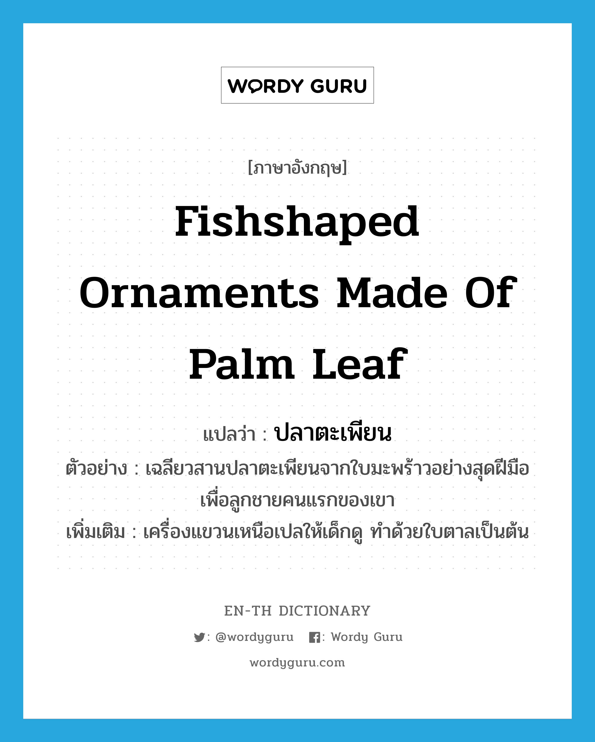 ปลาตะเพียน ภาษาอังกฤษ?, คำศัพท์ภาษาอังกฤษ ปลาตะเพียน แปลว่า fishshaped ornaments made of palm leaf ประเภท N ตัวอย่าง เฉลียวสานปลาตะเพียนจากใบมะพร้าวอย่างสุดฝีมือเพื่อลูกชายคนแรกของเขา เพิ่มเติม เครื่องแขวนเหนือเปลให้เด็กดู ทำด้วยใบตาลเป็นต้น หมวด N