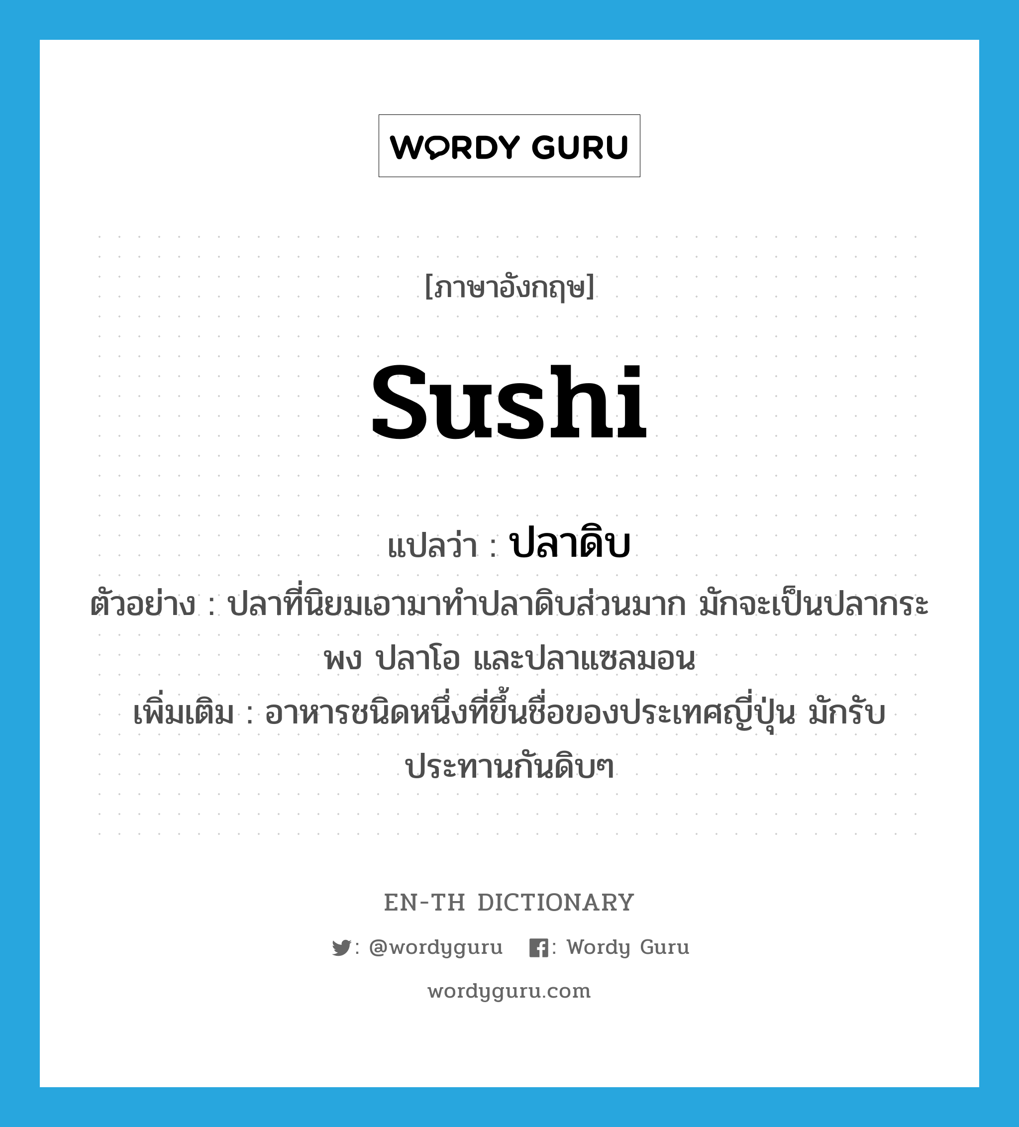 sushi แปลว่า?, คำศัพท์ภาษาอังกฤษ sushi แปลว่า ปลาดิบ ประเภท N ตัวอย่าง ปลาที่นิยมเอามาทำปลาดิบส่วนมาก มักจะเป็นปลากระพง ปลาโอ และปลาแซลมอน เพิ่มเติม อาหารชนิดหนึ่งที่ขึ้นชื่อของประเทศญี่ปุ่น มักรับประทานกันดิบๆ หมวด N