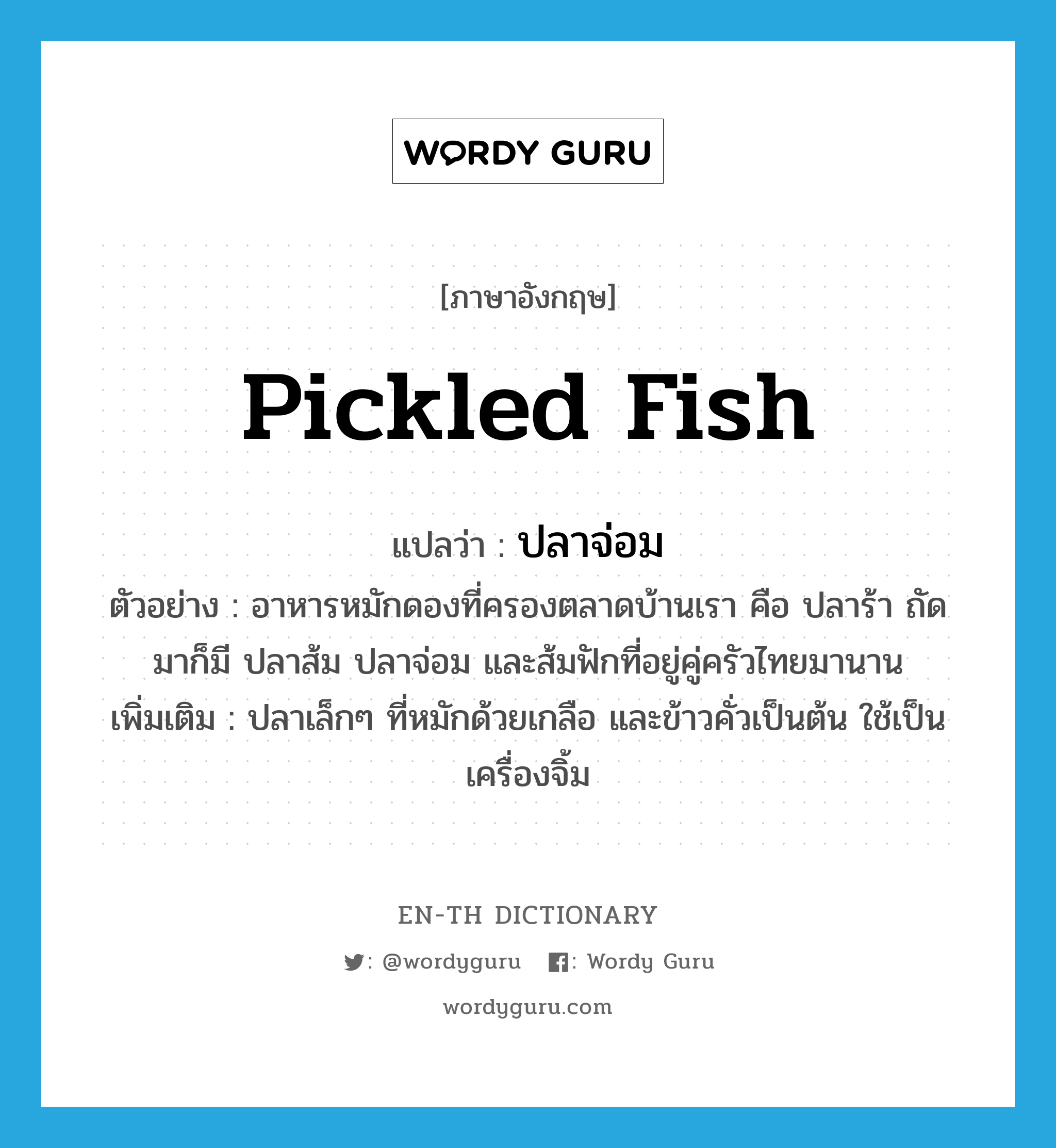 ปลาจ่อม ภาษาอังกฤษ?, คำศัพท์ภาษาอังกฤษ ปลาจ่อม แปลว่า pickled fish ประเภท N ตัวอย่าง อาหารหมักดองที่ครองตลาดบ้านเรา คือ ปลาร้า ถัดมาก็มี ปลาส้ม ปลาจ่อม และส้มฟักที่อยู่คู่ครัวไทยมานาน เพิ่มเติม ปลาเล็กๆ ที่หมักด้วยเกลือ และข้าวคั่วเป็นต้น ใช้เป็นเครื่องจิ้ม หมวด N