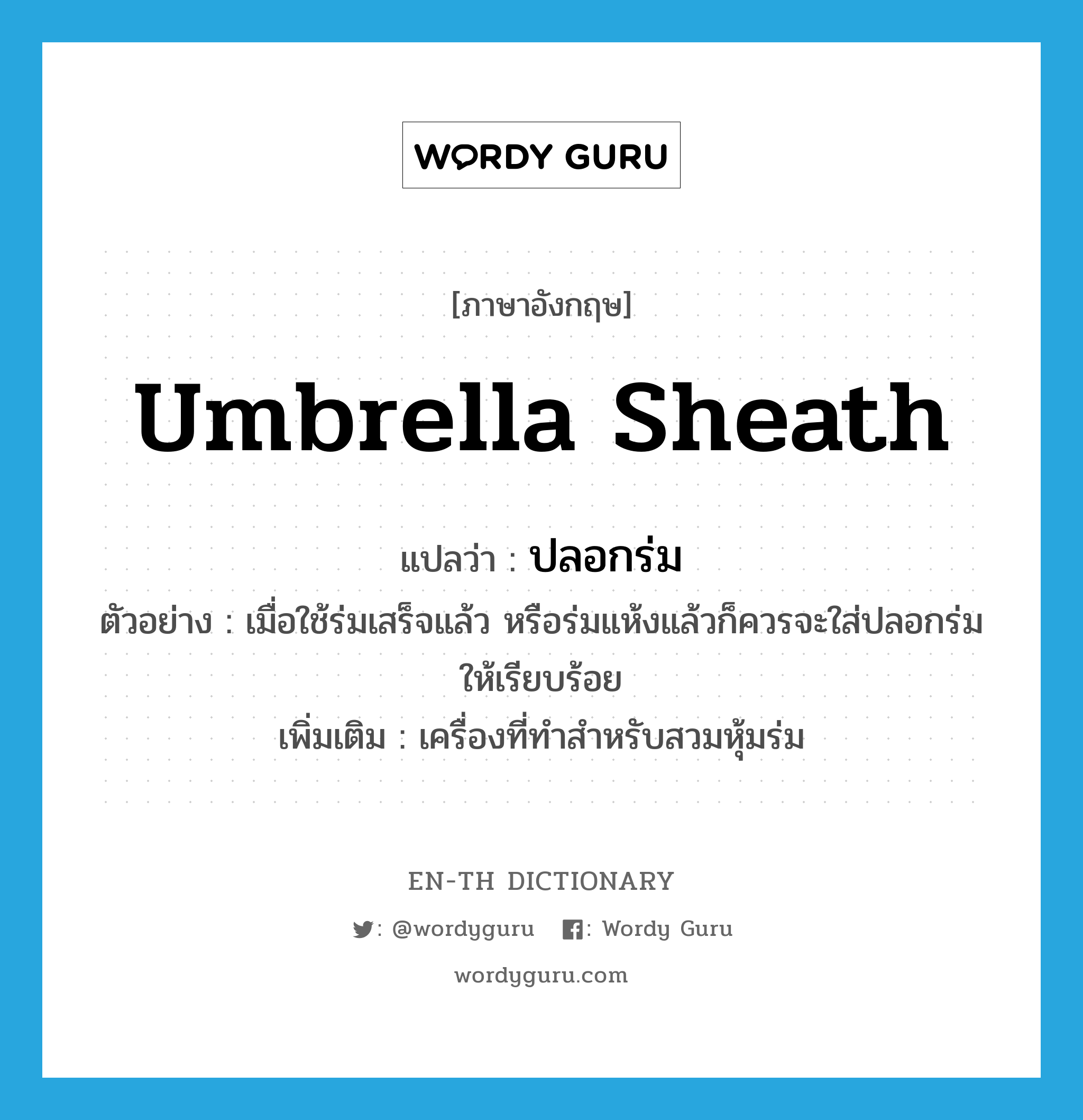 umbrella sheath แปลว่า?, คำศัพท์ภาษาอังกฤษ umbrella sheath แปลว่า ปลอกร่ม ประเภท N ตัวอย่าง เมื่อใช้ร่มเสร็จแล้ว หรือร่มแห้งแล้วก็ควรจะใส่ปลอกร่มให้เรียบร้อย เพิ่มเติม เครื่องที่ทำสำหรับสวมหุ้มร่ม หมวด N