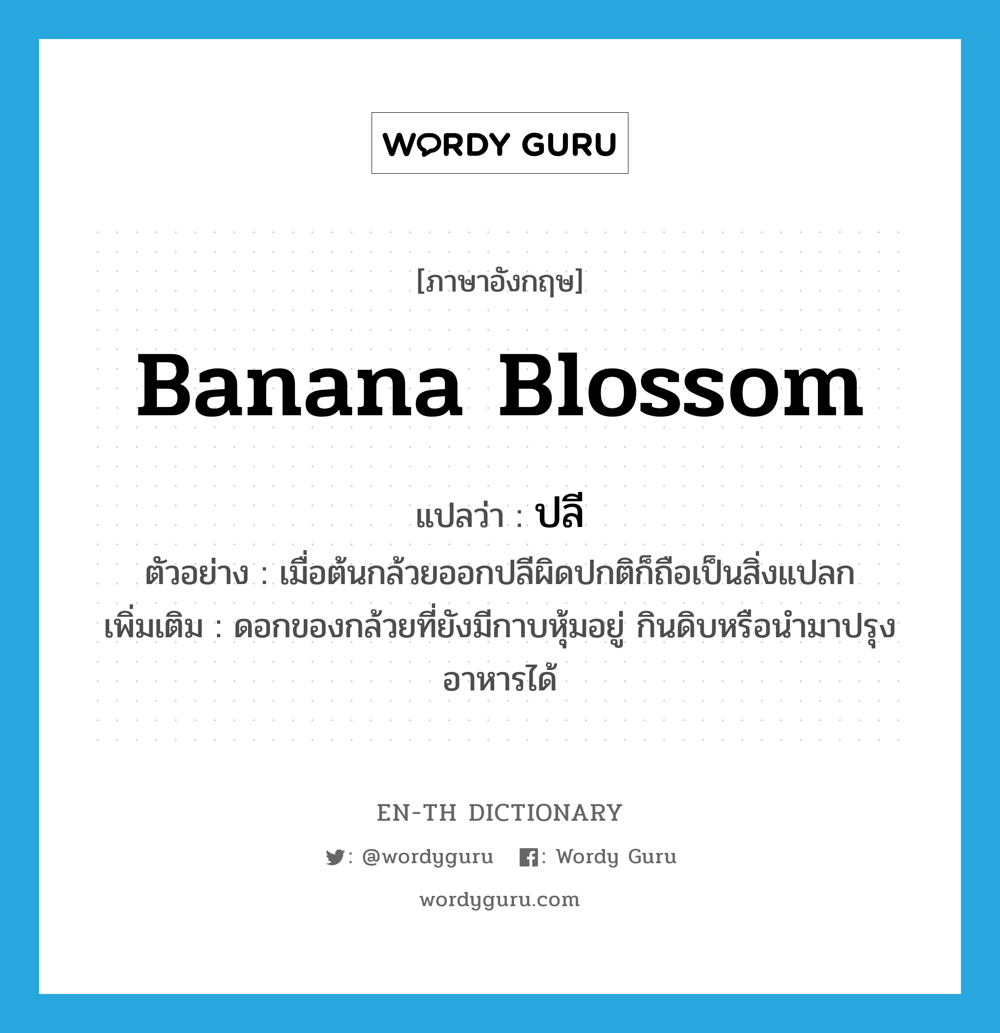 banana blossom แปลว่า?, คำศัพท์ภาษาอังกฤษ banana blossom แปลว่า ปลี ประเภท N ตัวอย่าง เมื่อต้นกล้วยออกปลีผิดปกติก็ถือเป็นสิ่งแปลก เพิ่มเติม ดอกของกล้วยที่ยังมีกาบหุ้มอยู่ กินดิบหรือนำมาปรุงอาหารได้ หมวด N