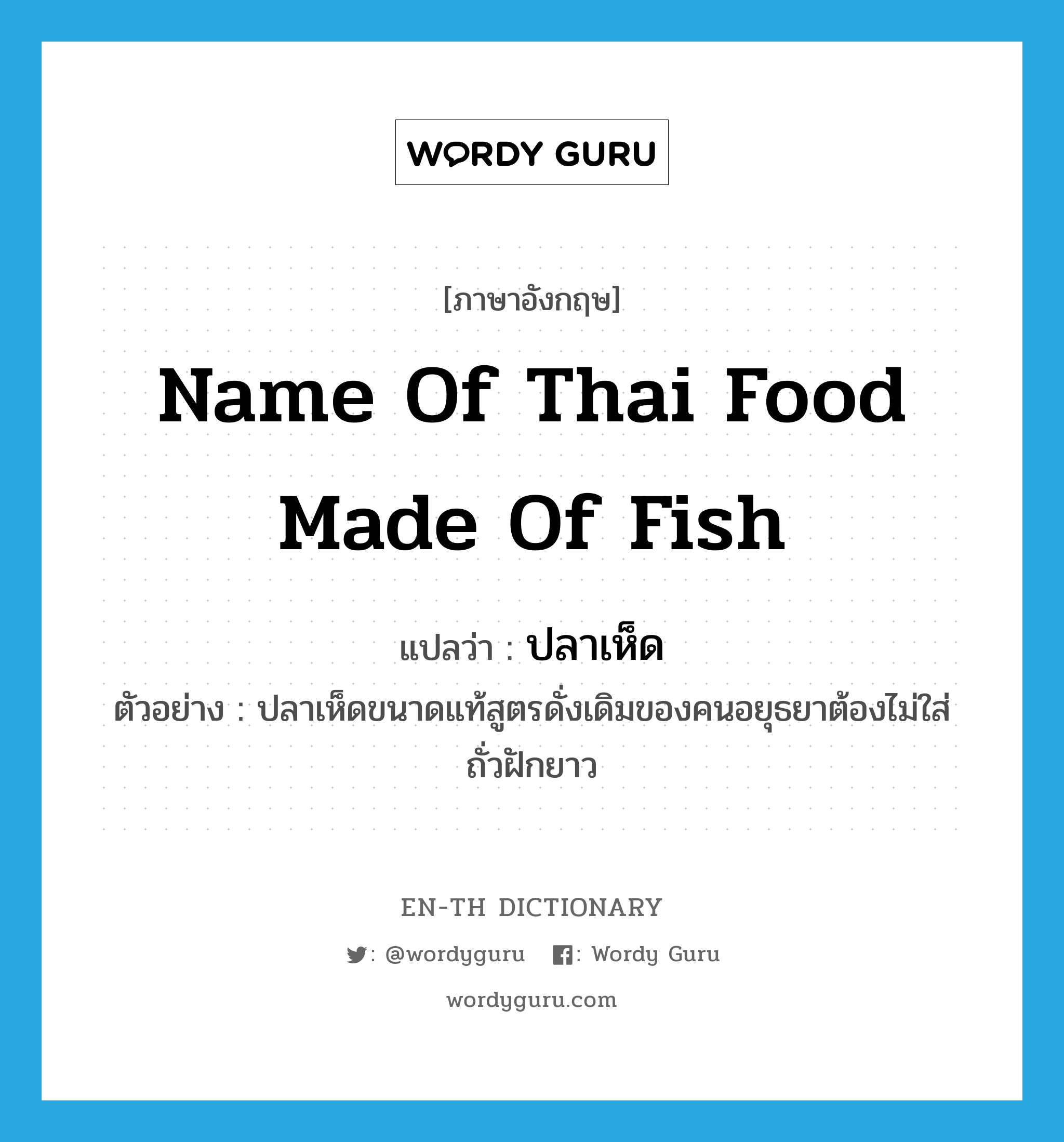 name of Thai food made of fish แปลว่า?, คำศัพท์ภาษาอังกฤษ name of Thai food made of fish แปลว่า ปลาเห็ด ประเภท N ตัวอย่าง ปลาเห็ดขนาดแท้สูตรดั่งเดิมของคนอยุธยาต้องไม่ใส่ถั่วฝักยาว หมวด N