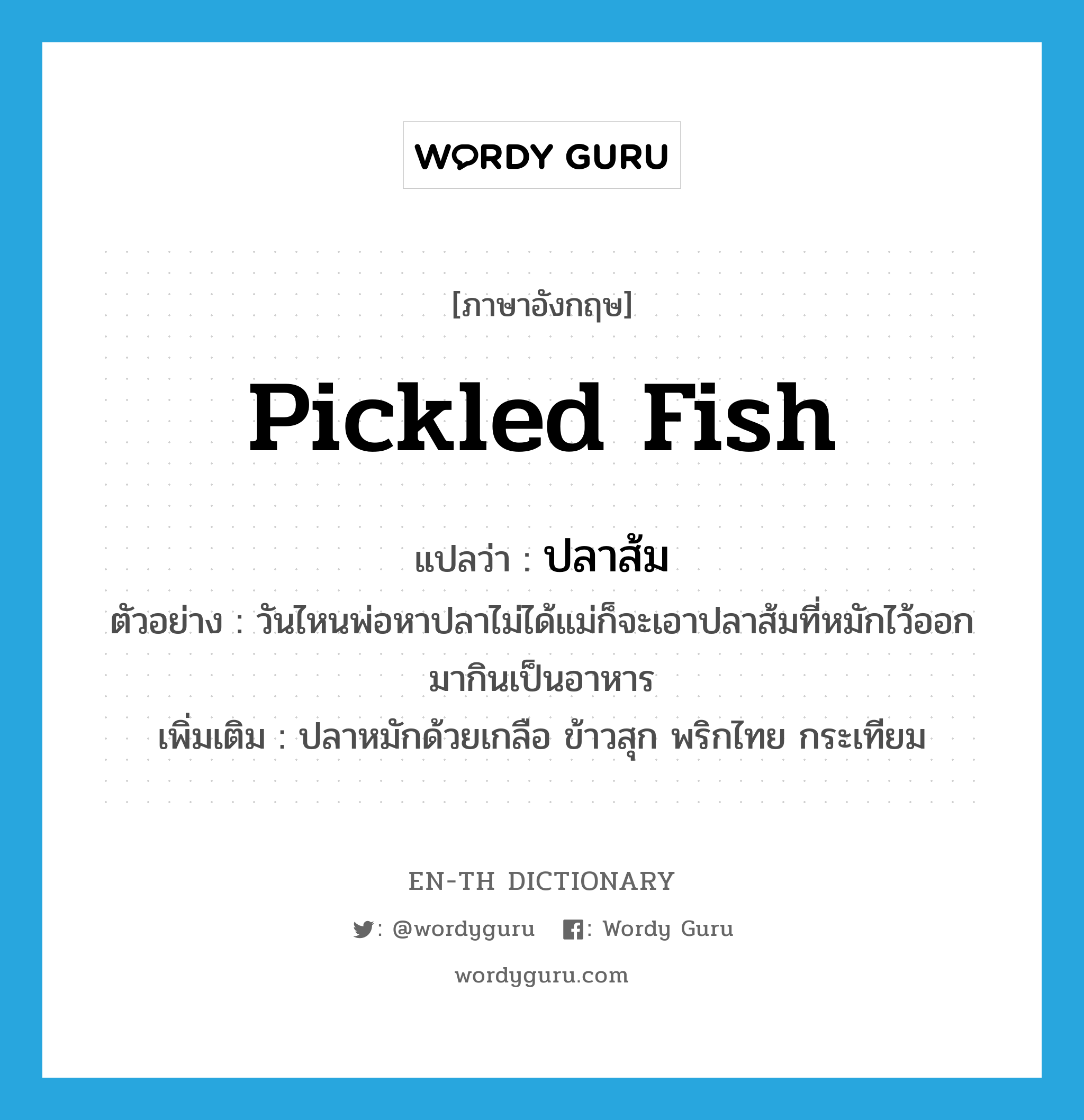 ปลาส้ม ภาษาอังกฤษ?, คำศัพท์ภาษาอังกฤษ ปลาส้ม แปลว่า pickled fish ประเภท N ตัวอย่าง วันไหนพ่อหาปลาไม่ได้แม่ก็จะเอาปลาส้มที่หมักไว้ออกมากินเป็นอาหาร เพิ่มเติม ปลาหมักด้วยเกลือ ข้าวสุก พริกไทย กระเทียม หมวด N