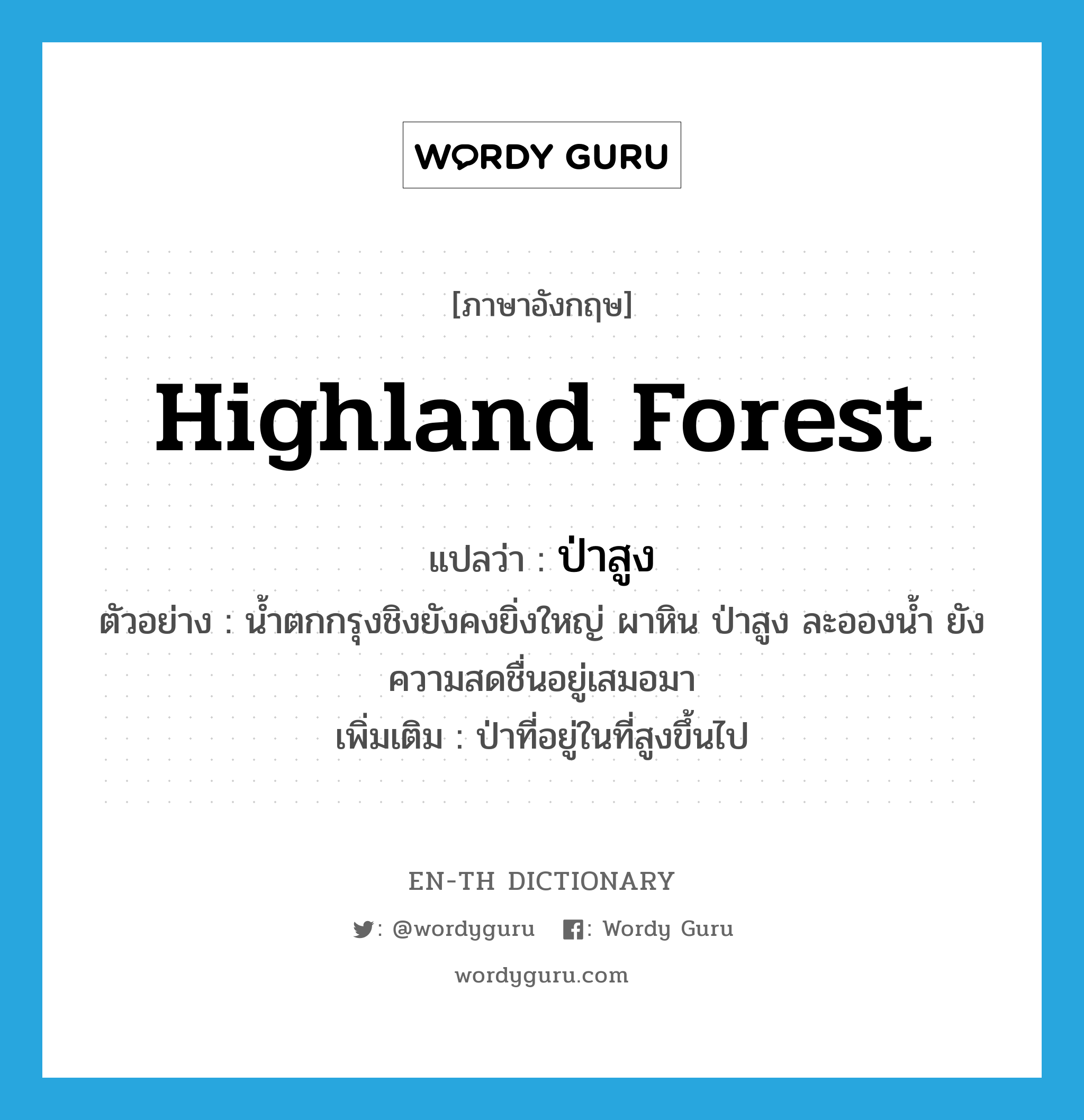 highland forest แปลว่า?, คำศัพท์ภาษาอังกฤษ highland forest แปลว่า ป่าสูง ประเภท N ตัวอย่าง น้ำตกกรุงชิงยังคงยิ่งใหญ่ ผาหิน ป่าสูง ละอองน้ำ ยังความสดชื่นอยู่เสมอมา เพิ่มเติม ป่าที่อยู่ในที่สูงขึ้นไป หมวด N