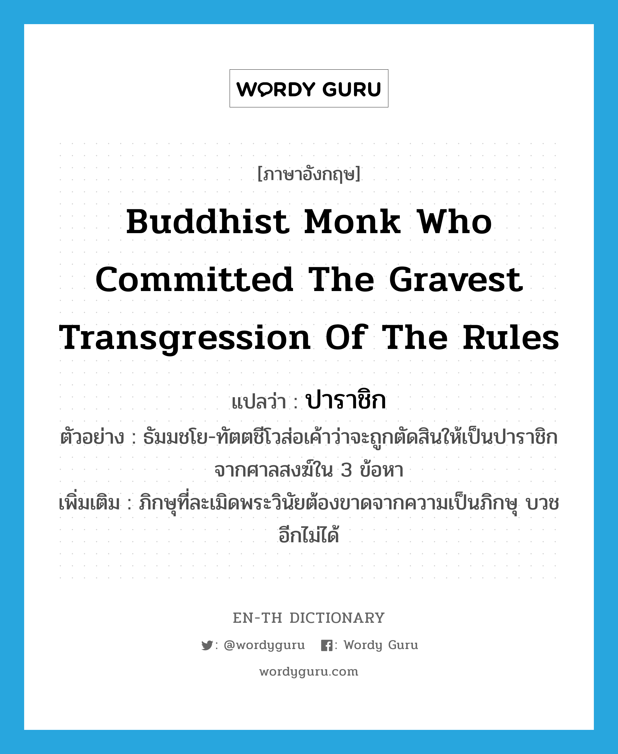 Buddhist monk who committed the gravest transgression of the rules แปลว่า?, คำศัพท์ภาษาอังกฤษ Buddhist monk who committed the gravest transgression of the rules แปลว่า ปาราชิก ประเภท N ตัวอย่าง ธัมมชโย-ทัตตชีโวส่อเค้าว่าจะถูกตัดสินให้เป็นปาราชิกจากศาลสงฆ์ใน 3 ข้อหา เพิ่มเติม ภิกษุที่ละเมิดพระวินัยต้องขาดจากความเป็นภิกษุ บวชอีกไม่ได้ หมวด N