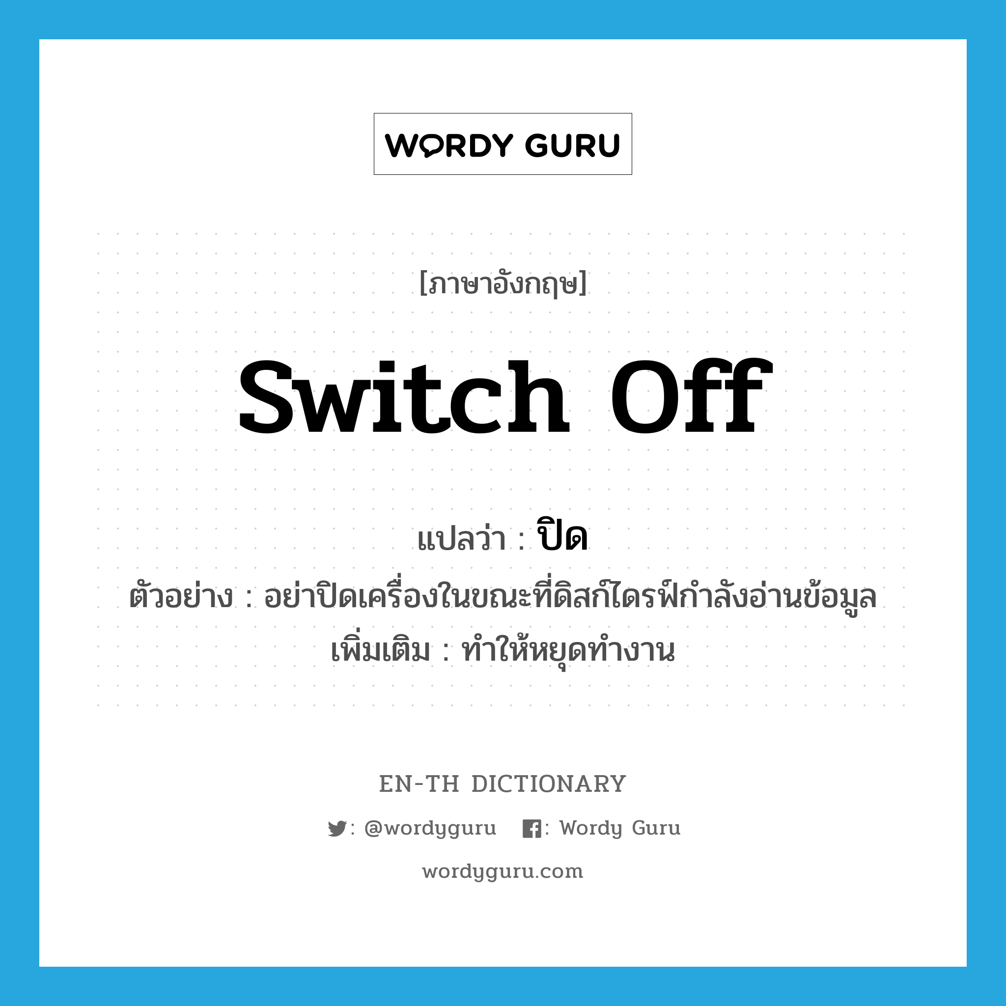 switch off แปลว่า?, คำศัพท์ภาษาอังกฤษ switch off แปลว่า ปิด ประเภท V ตัวอย่าง อย่าปิดเครื่องในขณะที่ดิสก์ไดรฟ์กำลังอ่านข้อมูล เพิ่มเติม ทำให้หยุดทำงาน หมวด V