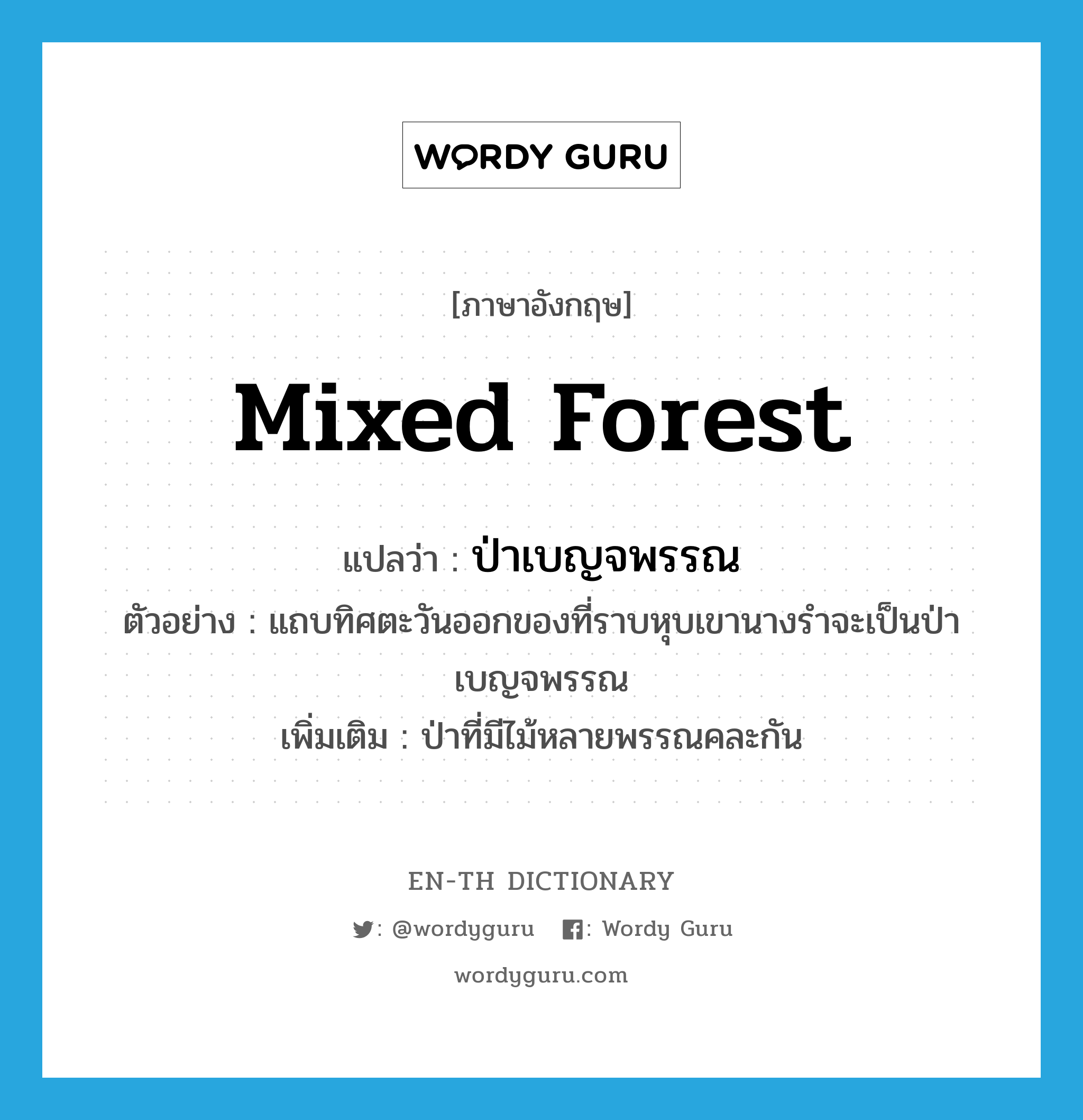 mixed forest แปลว่า?, คำศัพท์ภาษาอังกฤษ mixed forest แปลว่า ป่าเบญจพรรณ ประเภท N ตัวอย่าง แถบทิศตะวันออกของที่ราบหุบเขานางรำจะเป็นป่าเบญจพรรณ เพิ่มเติม ป่าที่มีไม้หลายพรรณคละกัน หมวด N