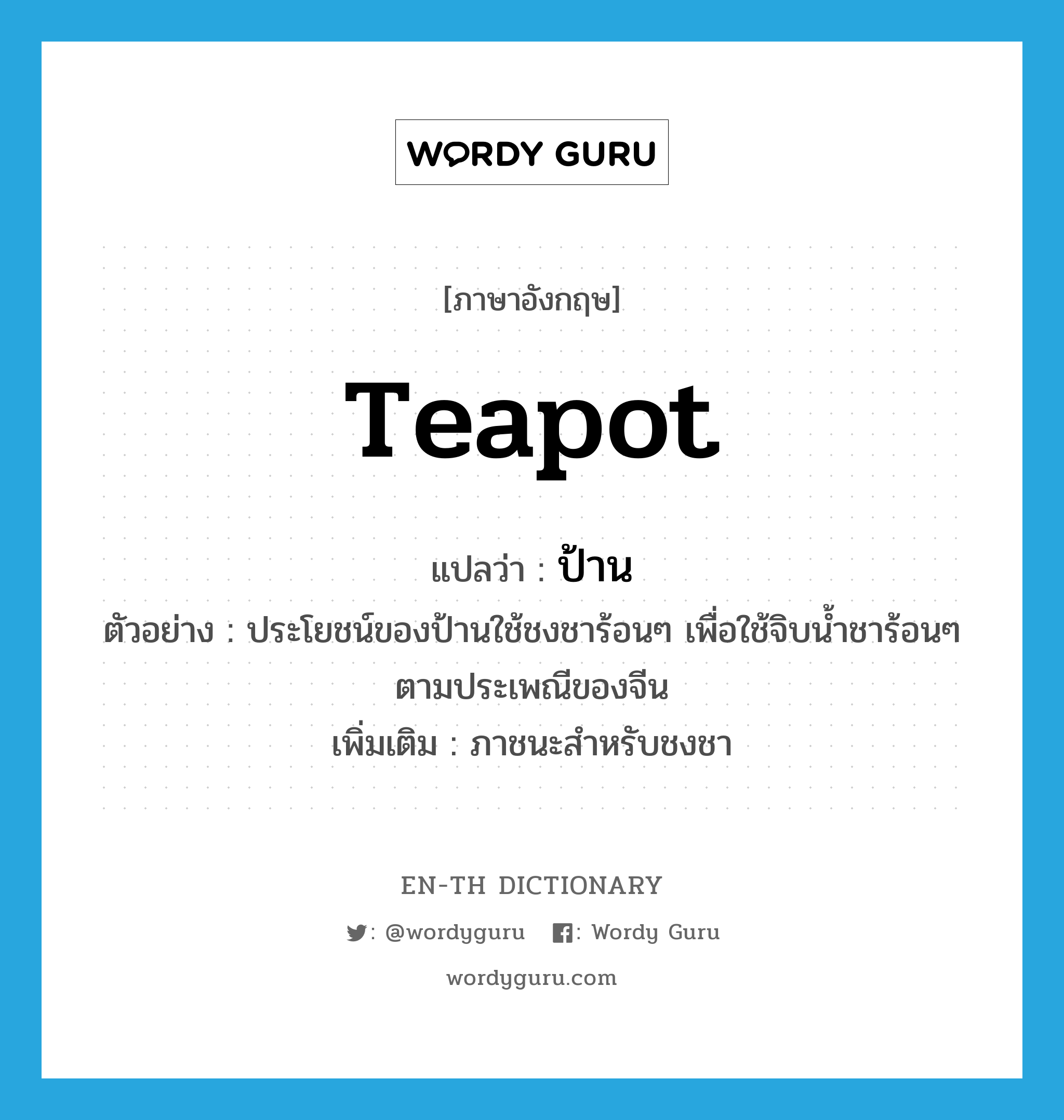 teapot แปลว่า?, คำศัพท์ภาษาอังกฤษ teapot แปลว่า ป้าน ประเภท N ตัวอย่าง ประโยชน์ของป้านใช้ชงชาร้อนๆ เพื่อใช้จิบน้ำชาร้อนๆ ตามประเพณีของจีน เพิ่มเติม ภาชนะสำหรับชงชา หมวด N