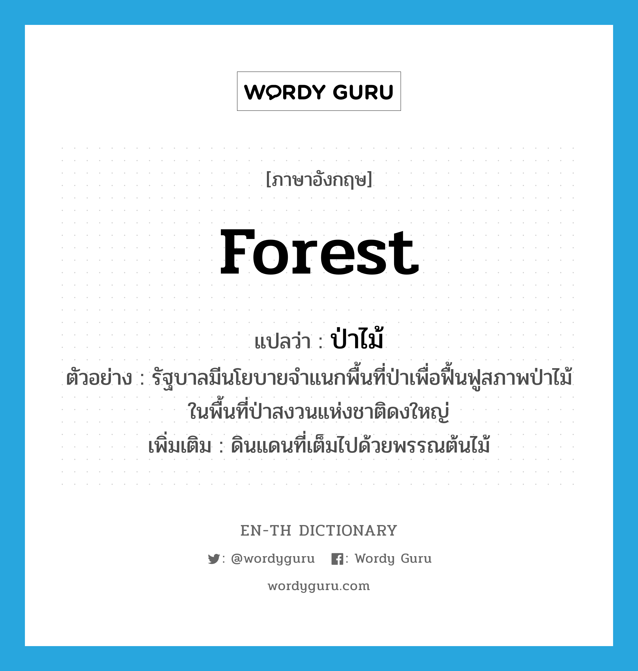 ป่าไม้ ภาษาอังกฤษ?, คำศัพท์ภาษาอังกฤษ ป่าไม้ แปลว่า forest ประเภท N ตัวอย่าง รัฐบาลมีนโยบายจำแนกพื้นที่ป่าเพื่อฟื้นฟูสภาพป่าไม้ในพื้นที่ป่าสงวนแห่งชาติดงใหญ่ เพิ่มเติม ดินแดนที่เต็มไปด้วยพรรณต้นไม้ หมวด N