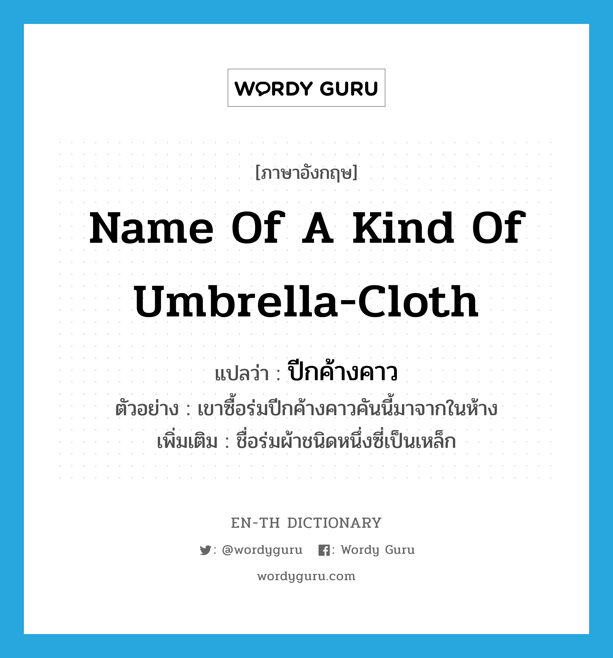 name of a kind of umbrella-cloth แปลว่า?, คำศัพท์ภาษาอังกฤษ name of a kind of umbrella-cloth แปลว่า ปีกค้างคาว ประเภท N ตัวอย่าง เขาซื้อร่มปีกค้างคาวคันนี้มาจากในห้าง เพิ่มเติม ชื่อร่มผ้าชนิดหนึ่งซี่เป็นเหล็ก หมวด N